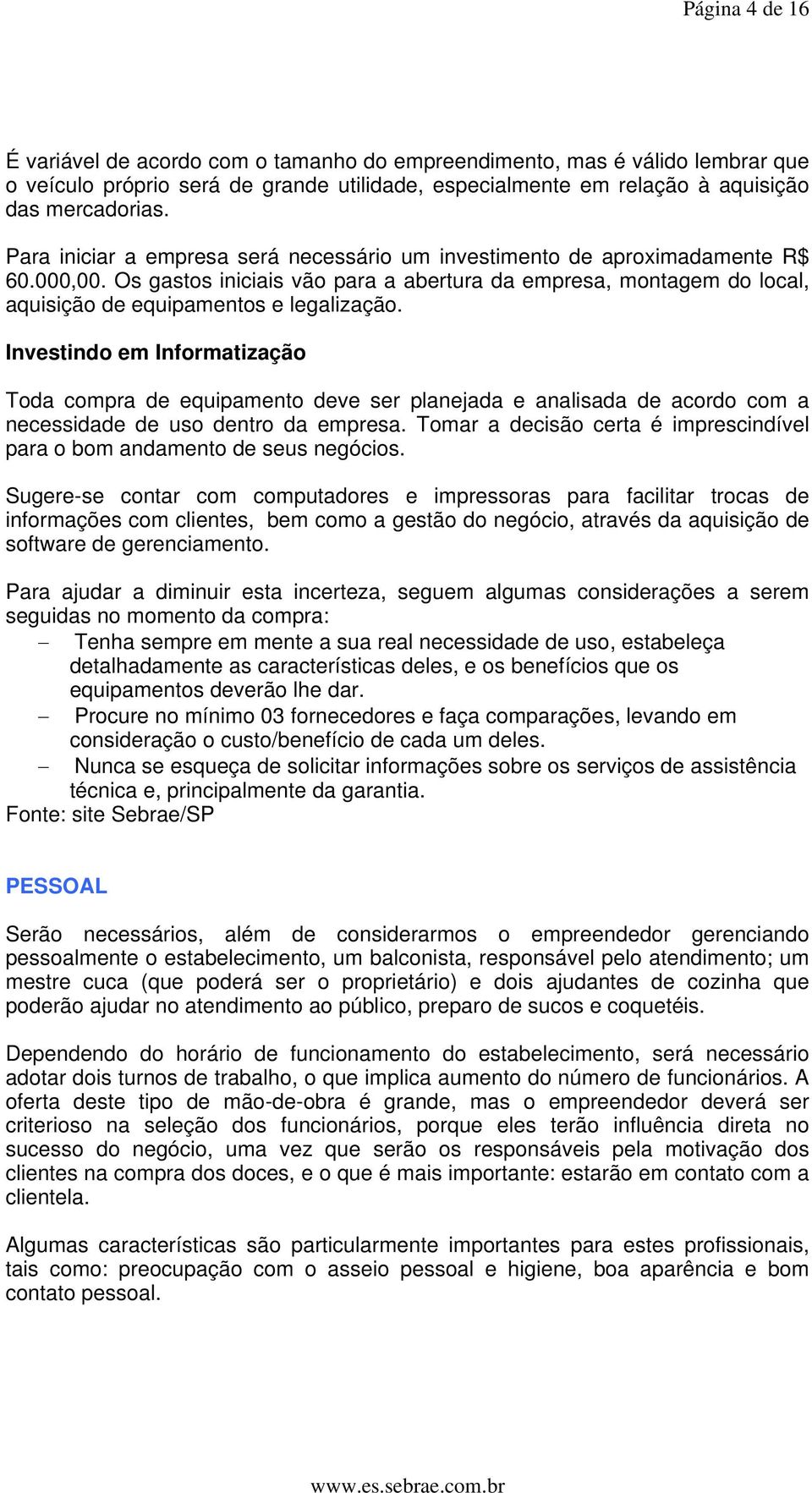 Investindo em Informatização Toda compra de equipamento deve ser planejada e analisada de acordo com a necessidade de uso dentro da empresa.