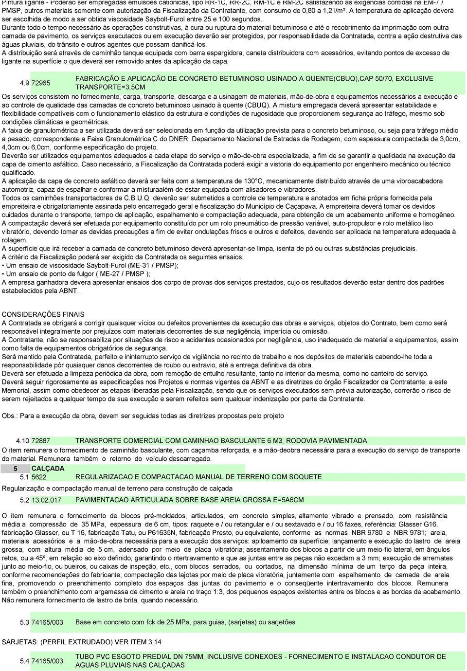 Durante todo o tempo necessário às operações construtivas, à cura ou ruptura do material betuminoso e até o recobrimento da imprimação com outra camada de pavimento, os serviços executados ou em