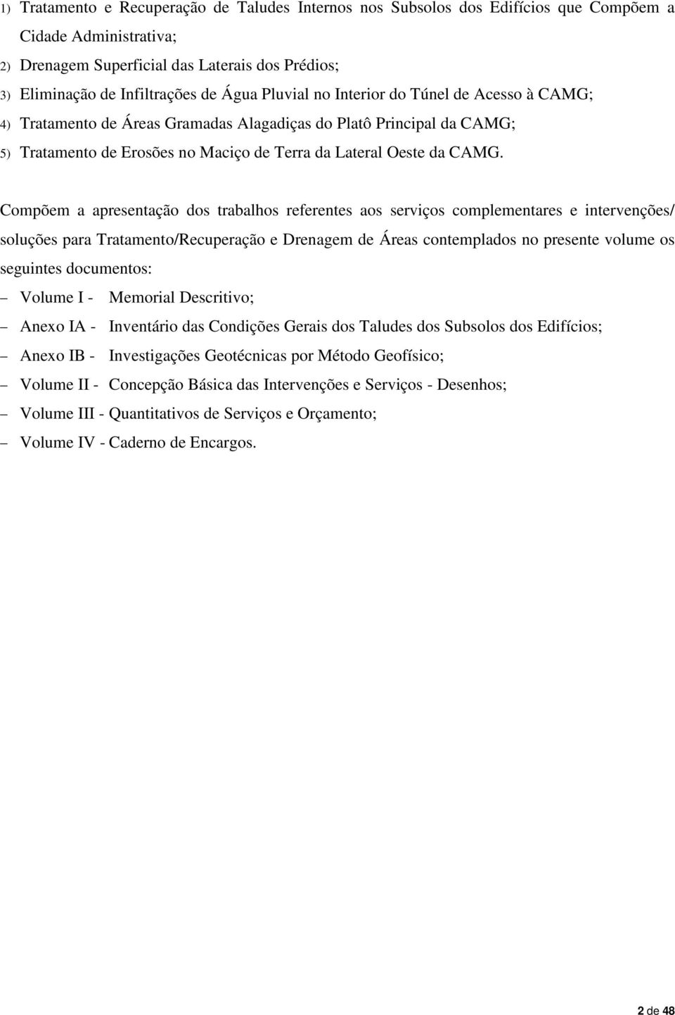 Compõem a apresentação dos trabalhos referentes aos serviços complementares e intervenções/ soluções para Tratamento/Recuperação e Drenagem de Áreas contemplados no presente volume os seguintes