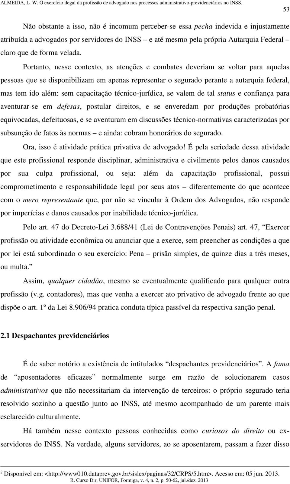 capacitação técnico-jurídica, se valem de tal status e confiança para aventurar-se em defesas, postular direitos, e se enveredam por produções probatórias equivocadas, defeituosas, e se aventuram em