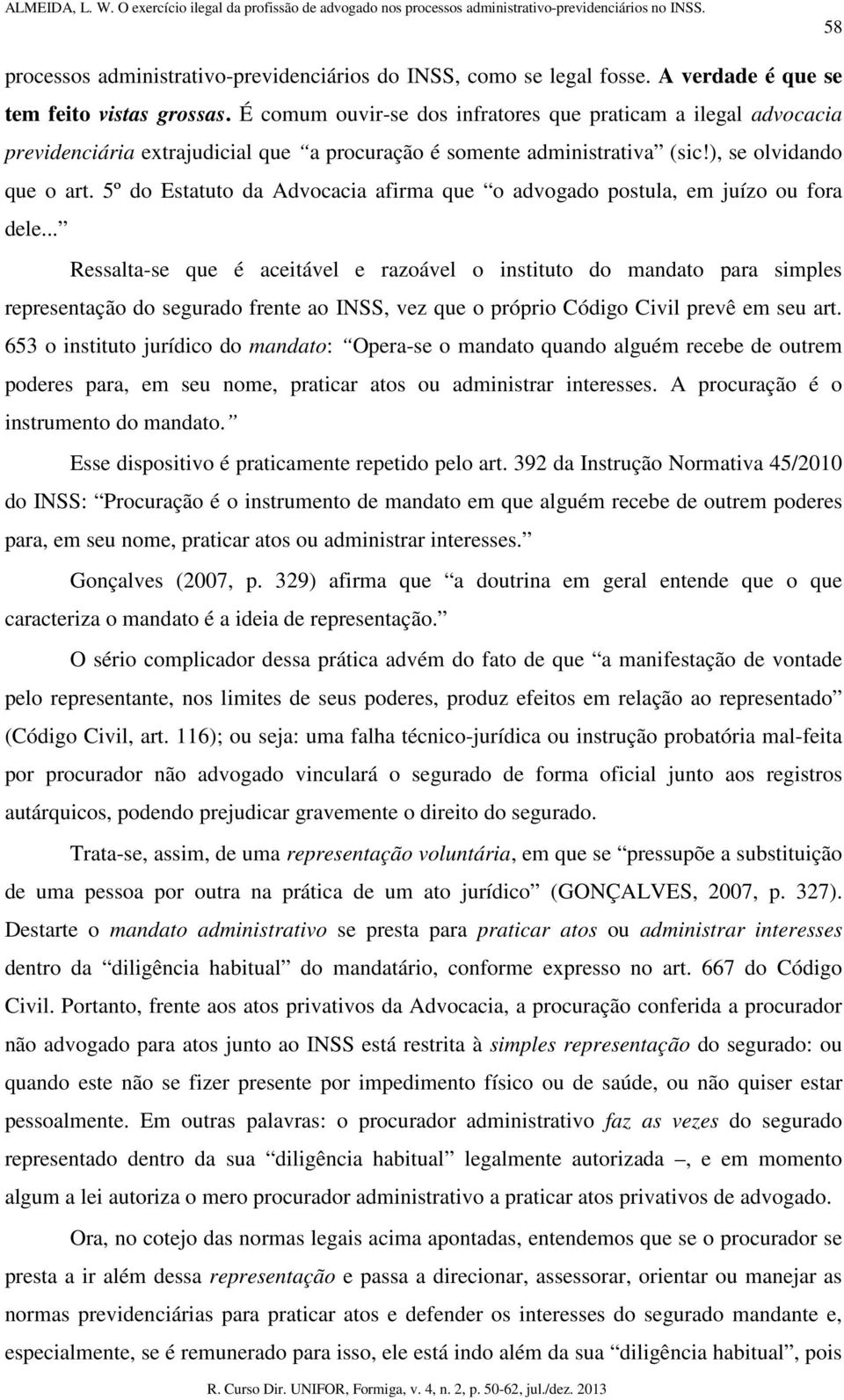 5º do Estatuto da Advocacia afirma que o advogado postula, em juízo ou fora dele.