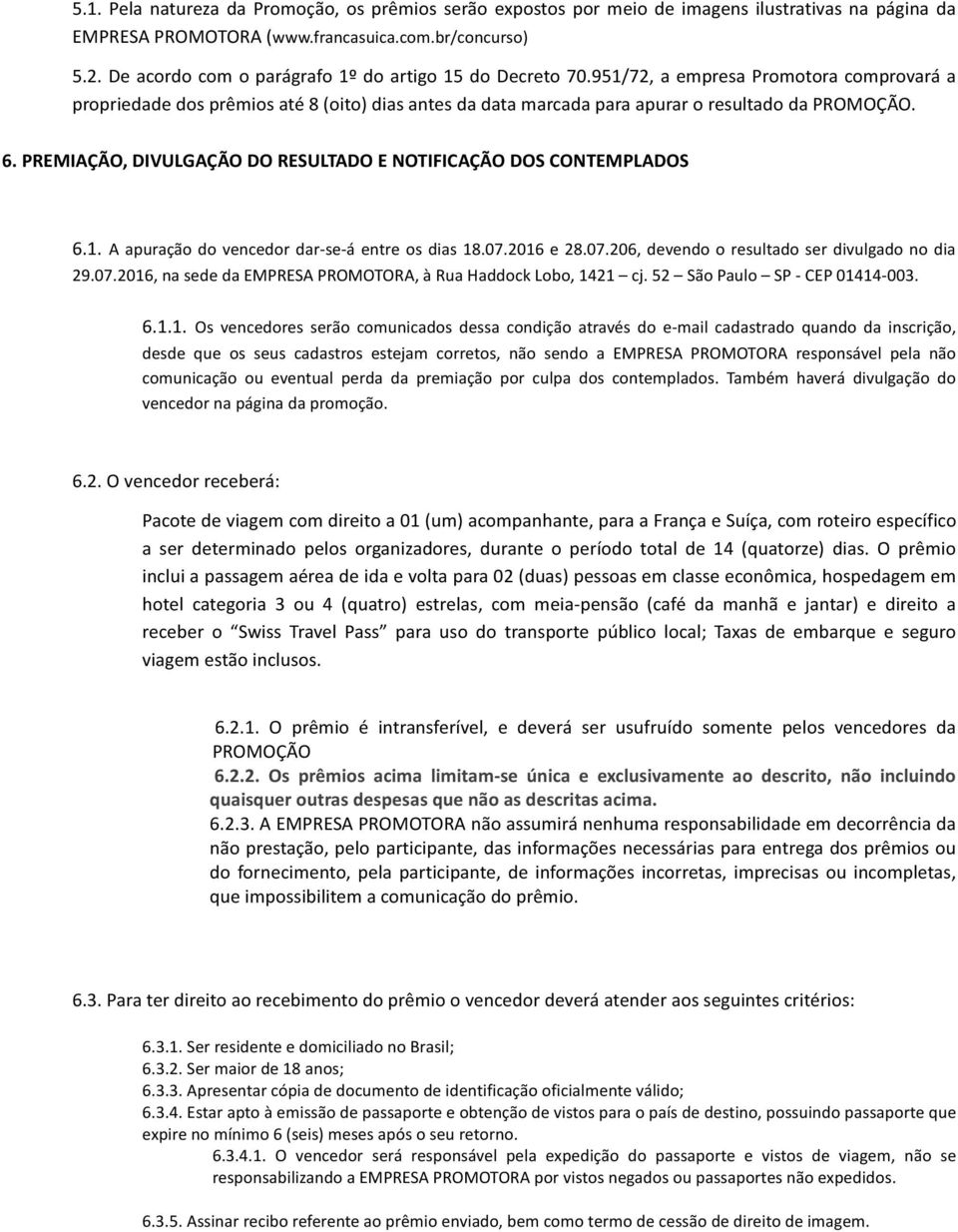 PREMIAÇÃO, DIVULGAÇÃO DO RESULTADO E NOTIFICAÇÃO DOS CONTEMPLADOS 6.1. A apuração do vencedor dar- se- á entre os dias 18.07.2016 e 28.07.206, devendo o resultado ser divulgado no dia 29.07.2016, na sede da EMPRESA PROMOTORA, à Rua Haddock Lobo, 1421 cj.