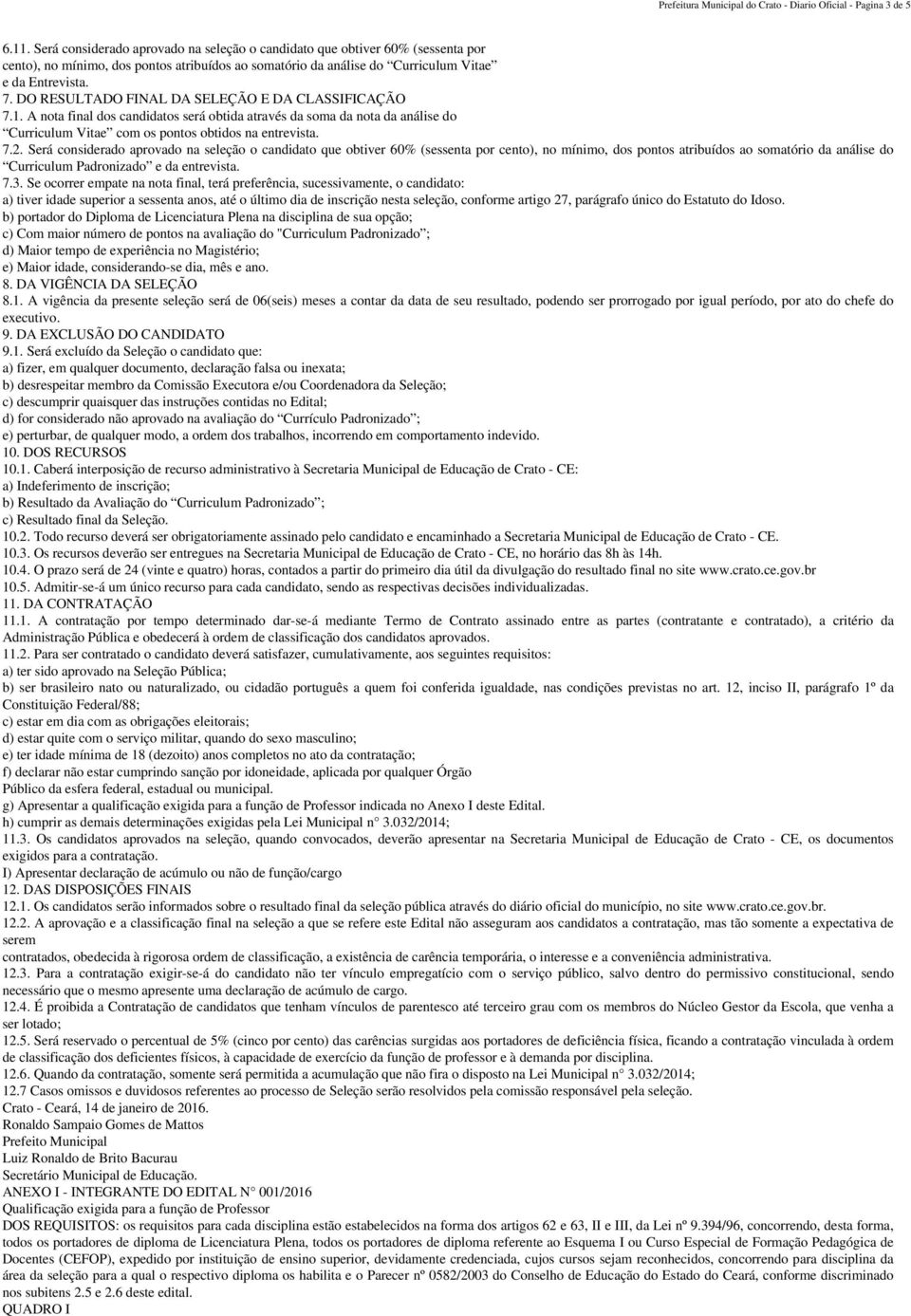 DO RESULTADO FINAL DA SELEÇÃO E DA CLASSIFICAÇÃO 7.1. A nota final dos candidatos será obtida através da soma da nota da análise do Curriculum Vitae com os pontos obtidos na entrevista. 7.2.