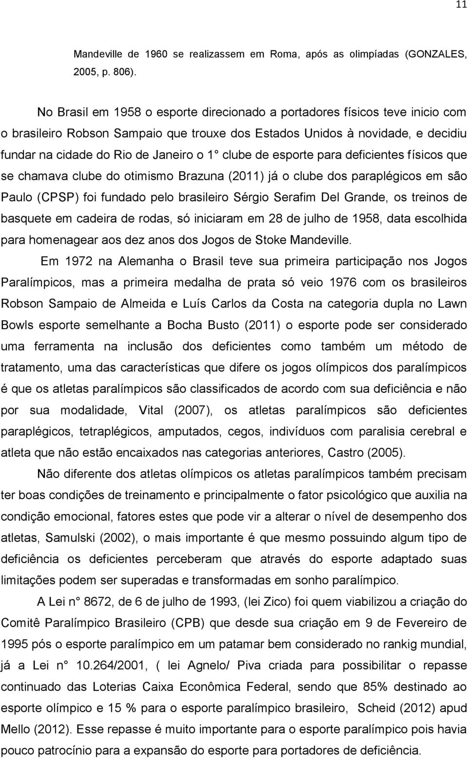 clube de esporte para deficientes físicos que se chamava clube do otimismo Brazuna (2011) já o clube dos paraplégicos em são Paulo (CPSP) foi fundado pelo brasileiro Sérgio Serafim Del Grande, os