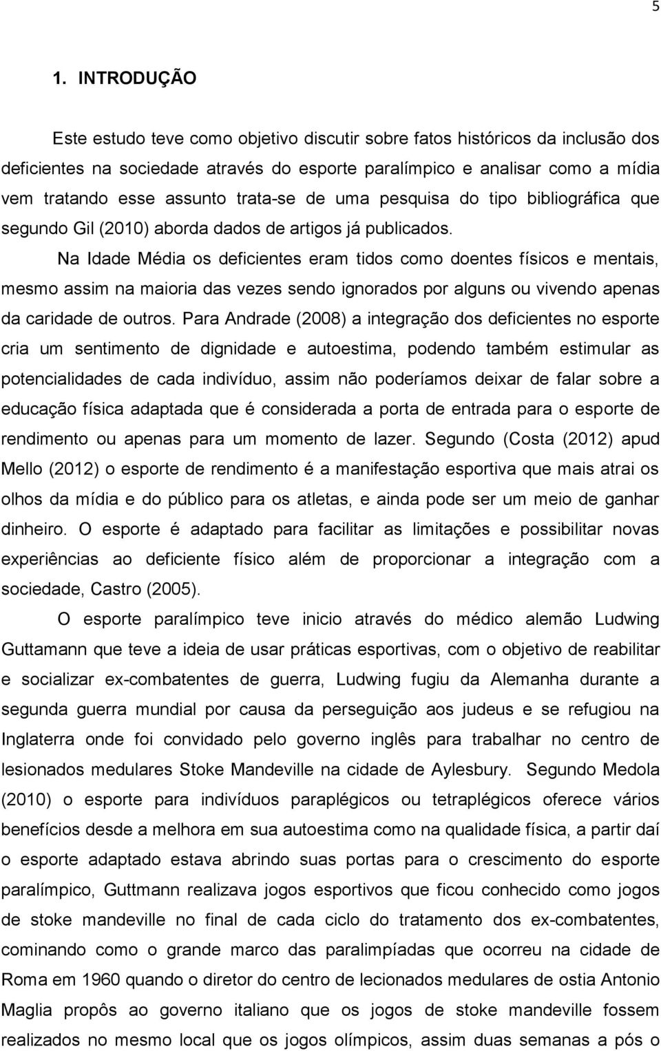 Na Idade Média os deficientes eram tidos como doentes físicos e mentais, mesmo assim na maioria das vezes sendo ignorados por alguns ou vivendo apenas da caridade de outros.