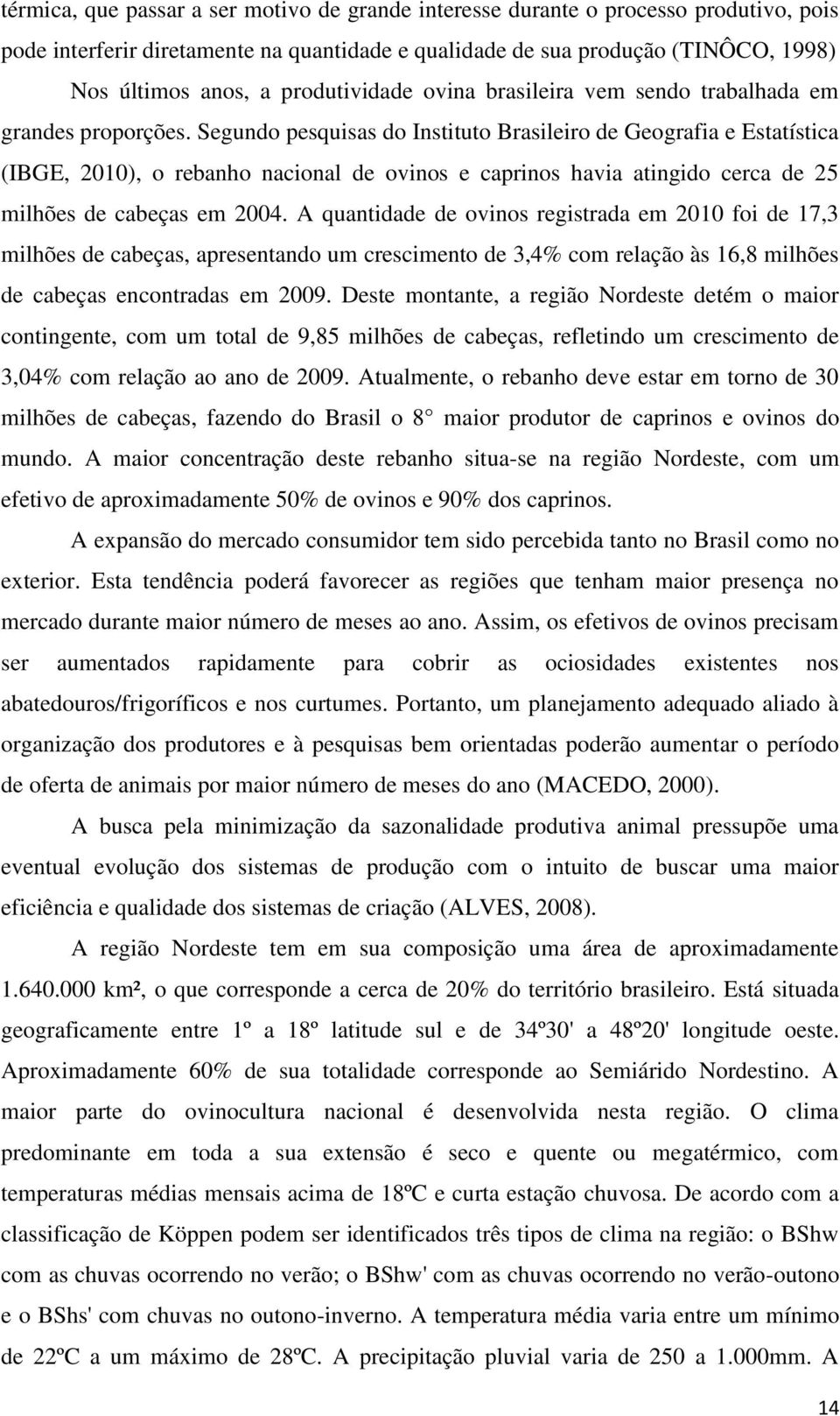 Segundo pesquisas do Instituto Brasileiro de Geografia e Estatística (IBGE, 2010), o rebanho nacional de ovinos e caprinos havia atingido cerca de 25 milhões de cabeças em 2004.