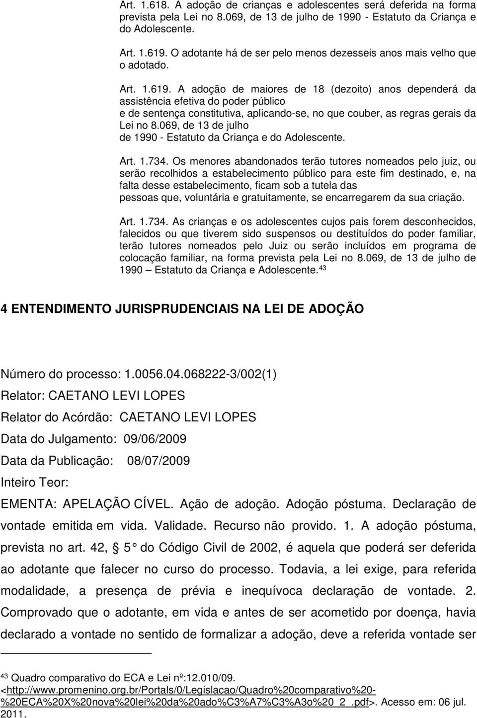 A adoção de maiores de 18 (dezoito) anos dependerá da assistência efetiva do poder público e de sentença constitutiva, aplicando-se, no que couber, as regras gerais da Lei no 8.