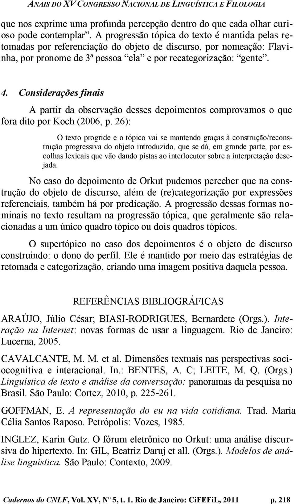 26): O texto progride e o tópico vai se mantendo graças à construção/reconstrução progressiva do objeto introduzido, que se dá, em grande parte, por escolhas lexicais que vão dando pistas ao