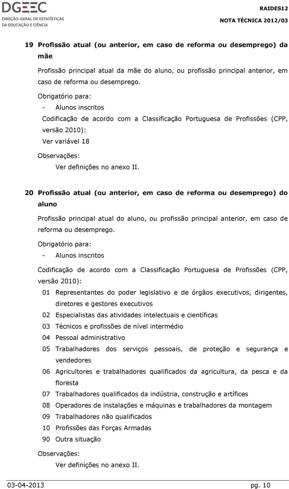 20 Profissão atual (ou anterior, em caso de reforma ou desemprego) do aluno Profissão principal atual do aluno, ou profissão principal anterior, em caso de reforma ou desemprego.