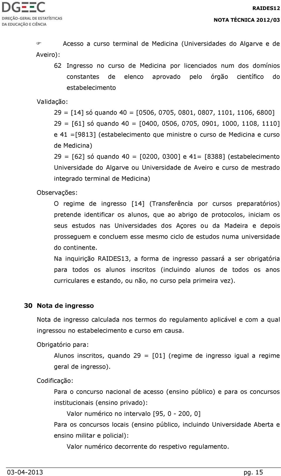 ministre o curso de Medicina e curso de Medicina) 29 = [62] só quando 40 = [0200, 0300] e 41= [8388] (estabelecimento Universidade do Algarve ou Universidade de Aveiro e curso de mestrado integrado