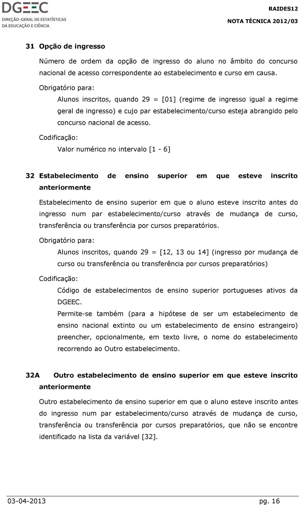 Valor numérico no intervalo [1-6] 32 Estabelecimento de ensino superior em que esteve inscrito anteriormente Estabelecimento de ensino superior em que o aluno esteve inscrito antes do ingresso num