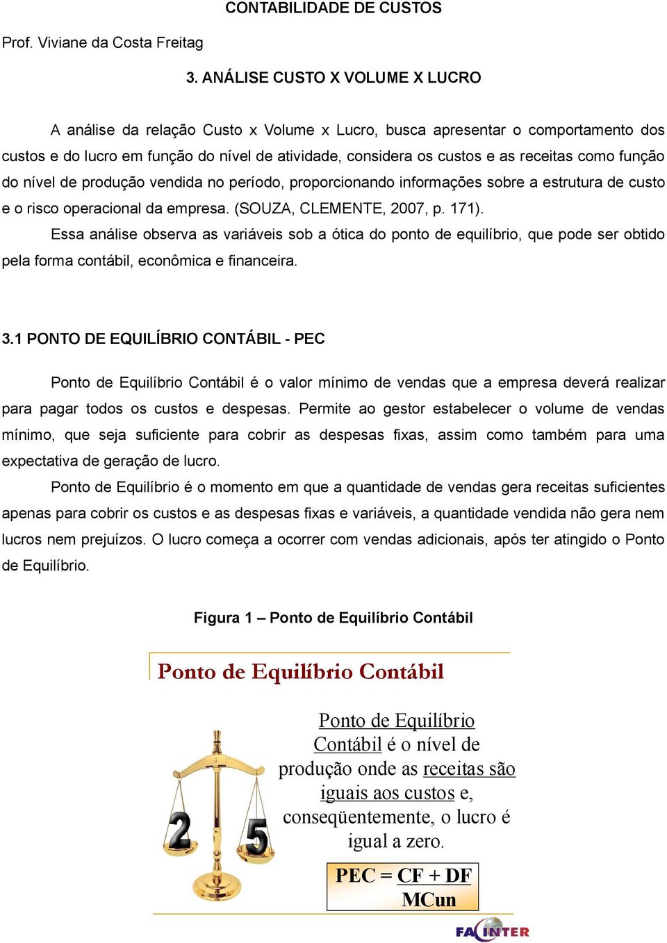 como função do nível de produção vendida no período, proporcionando informações sobre a estrutura de custo e o risco operacional da empresa. (SOUZA, CLEMENTE, 2007, p. 171).