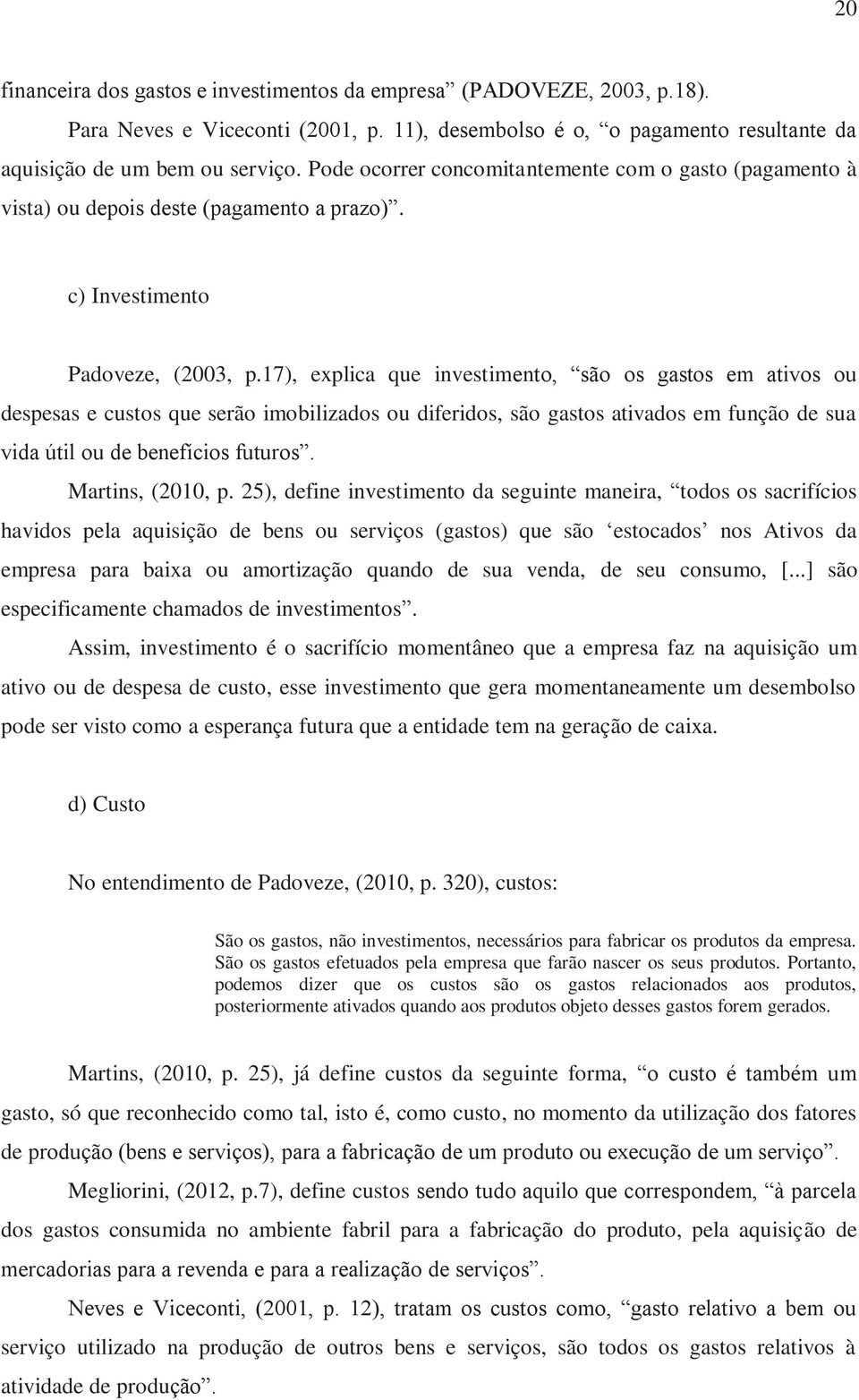 17), explica que investimento, são os gastos em ativos ou despesas e custos que serão imobilizados ou diferidos, são gastos ativados em função de sua vida útil ou de benefícios futuros.