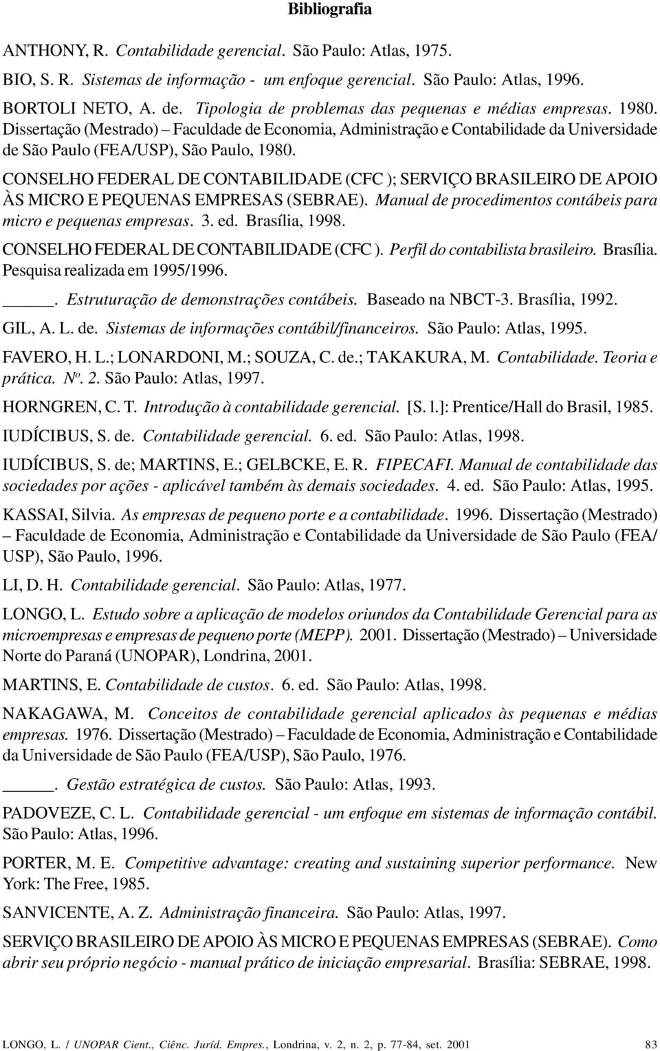 CONSELHO FEDERAL DE CONTABILIDADE (CFC ); SERVIÇO BRASILEIRO DE APOIO ÀS MICRO E PEQUENAS EMPRESAS (SEBRAE). Manual de procedimentos contábeis para micro e pequenas empresas. 3. ed. Brasília, 1998.