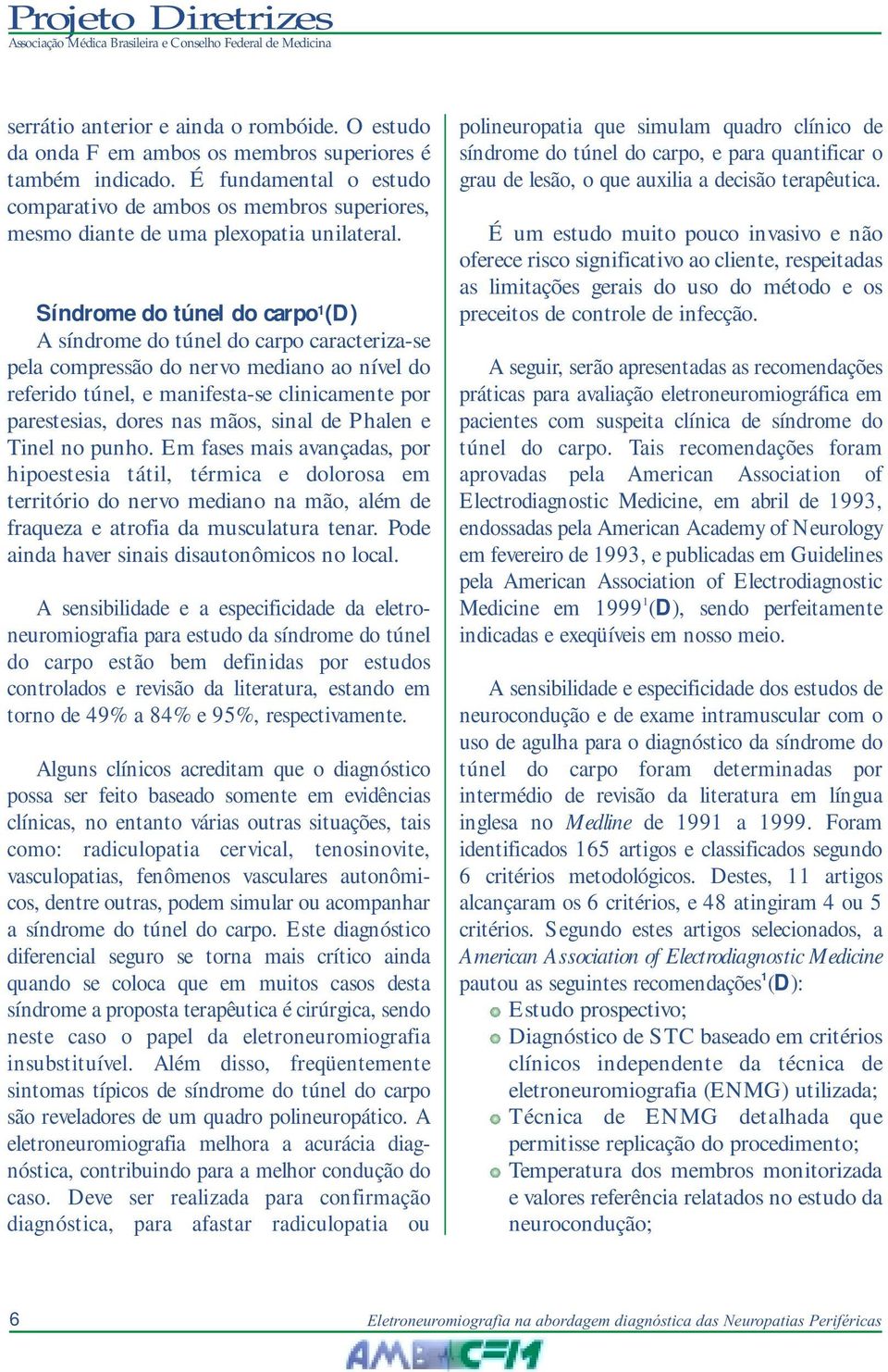 Síndrome do túnel do carpo 1 (D) A síndrome do túnel do carpo caracteriza-se pela compressão do nervo mediano ao nível do referido túnel, e manifesta-se clinicamente por parestesias, dores nas mãos,