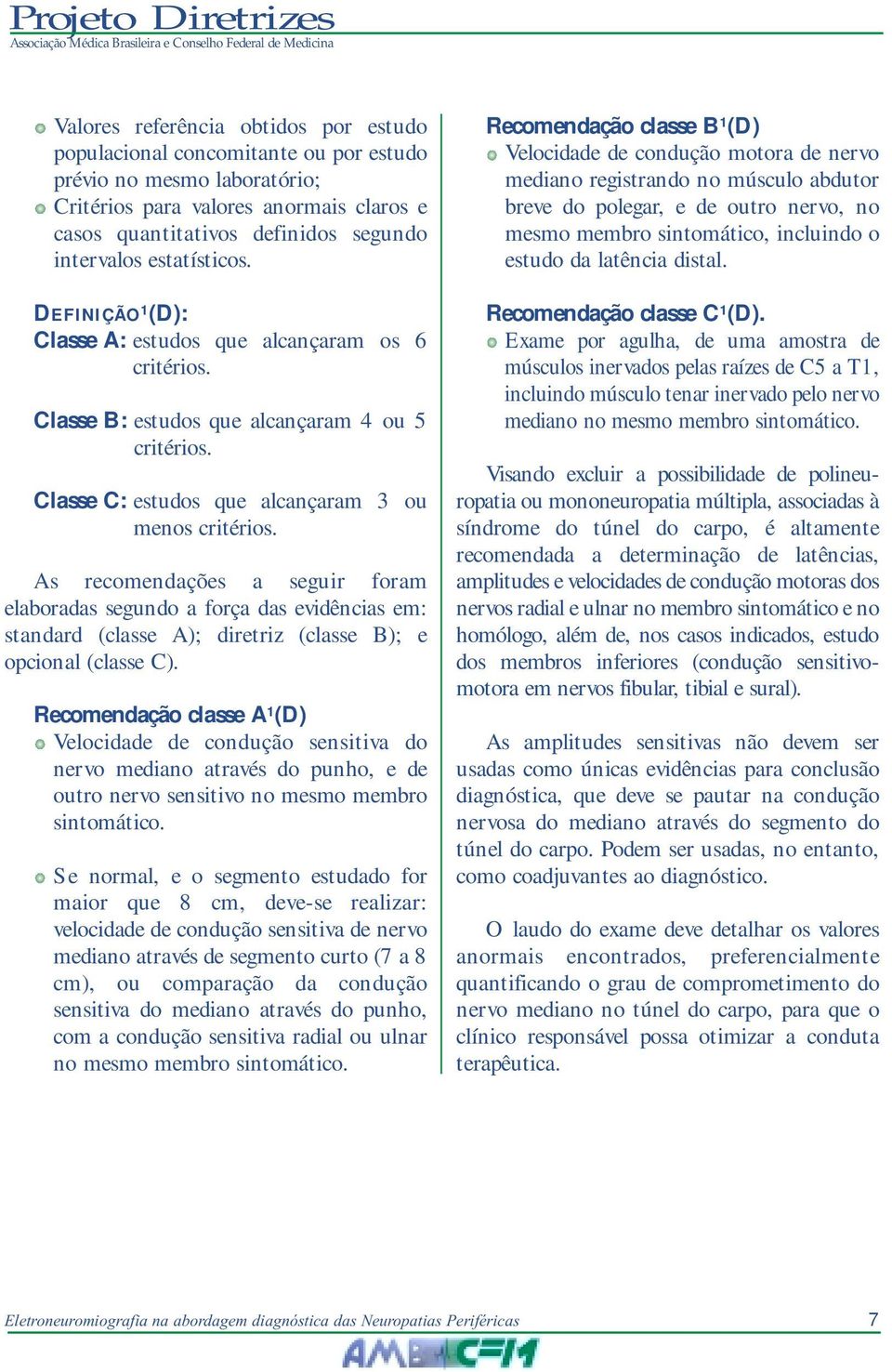 As recomendações a seguir foram elaboradas segundo a força das evidências em: standard (classe A); diretriz (classe B); e opcional (classe C).