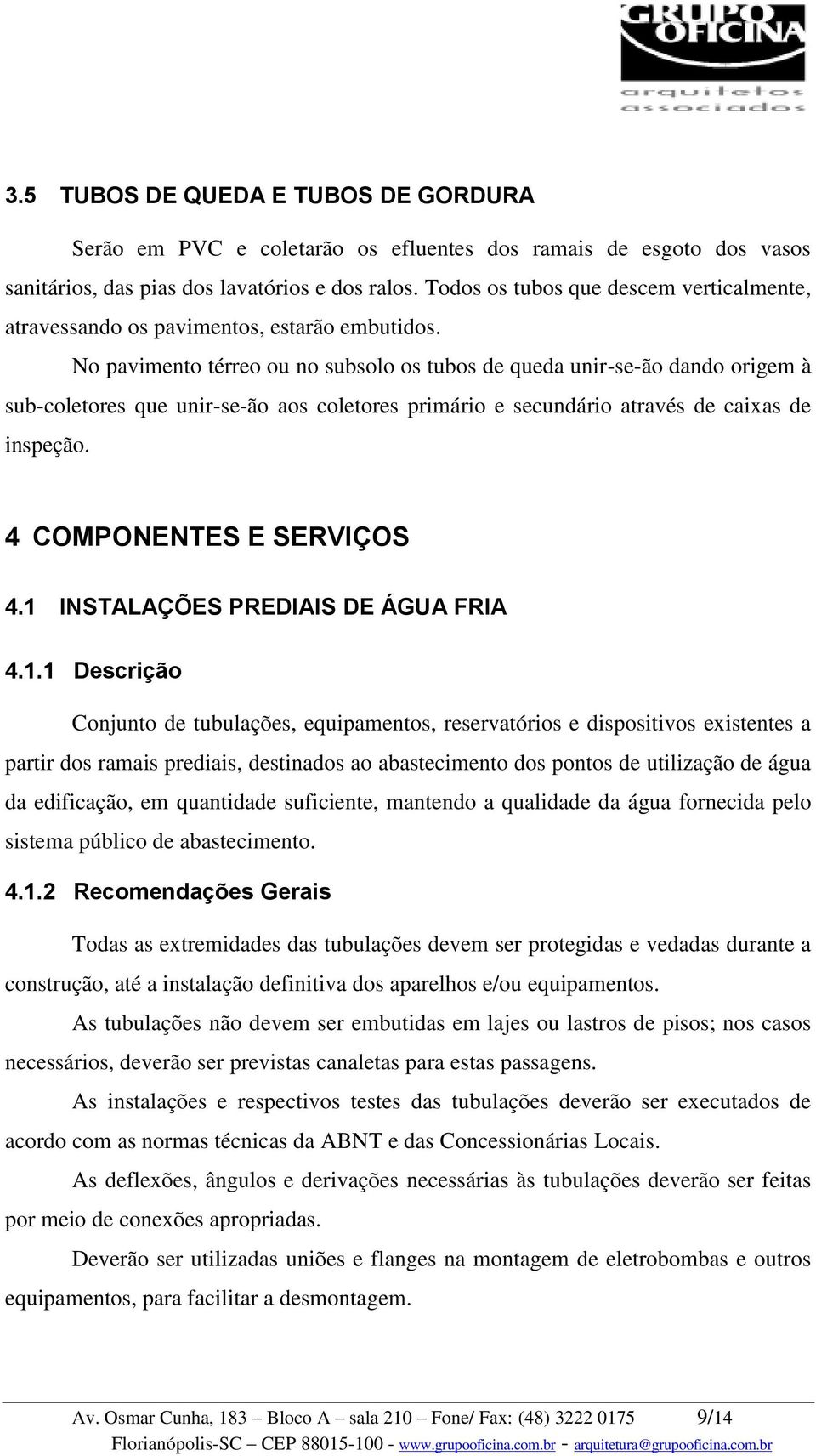 No pavimento térreo ou no subsolo os tubos de queda unir-se-ão dando origem à sub-coletores que unir-se-ão aos coletores primário e secundário através de caixas de inspeção.