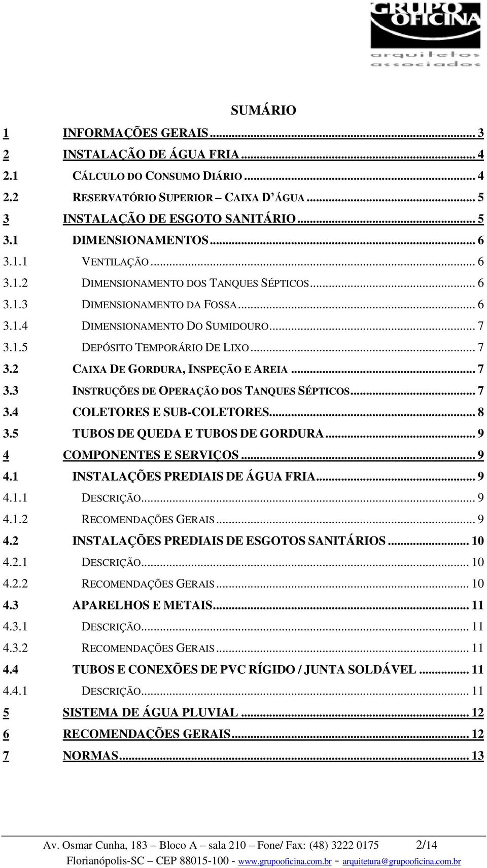 .. 7 3.3 INSTRUÇÕES DE OPERAÇÃO DOS TANQUES SÉPTICOS... 7 3.4 COLETORES E SUB-COLETORES... 8 3.5 TUBOS DE QUEDA E TUBOS DE GORDURA... 9 4 COMPONENTES E SERVIÇOS... 9 4.1 INSTALAÇÕES PREDIAIS DE ÁGUA FRIA.