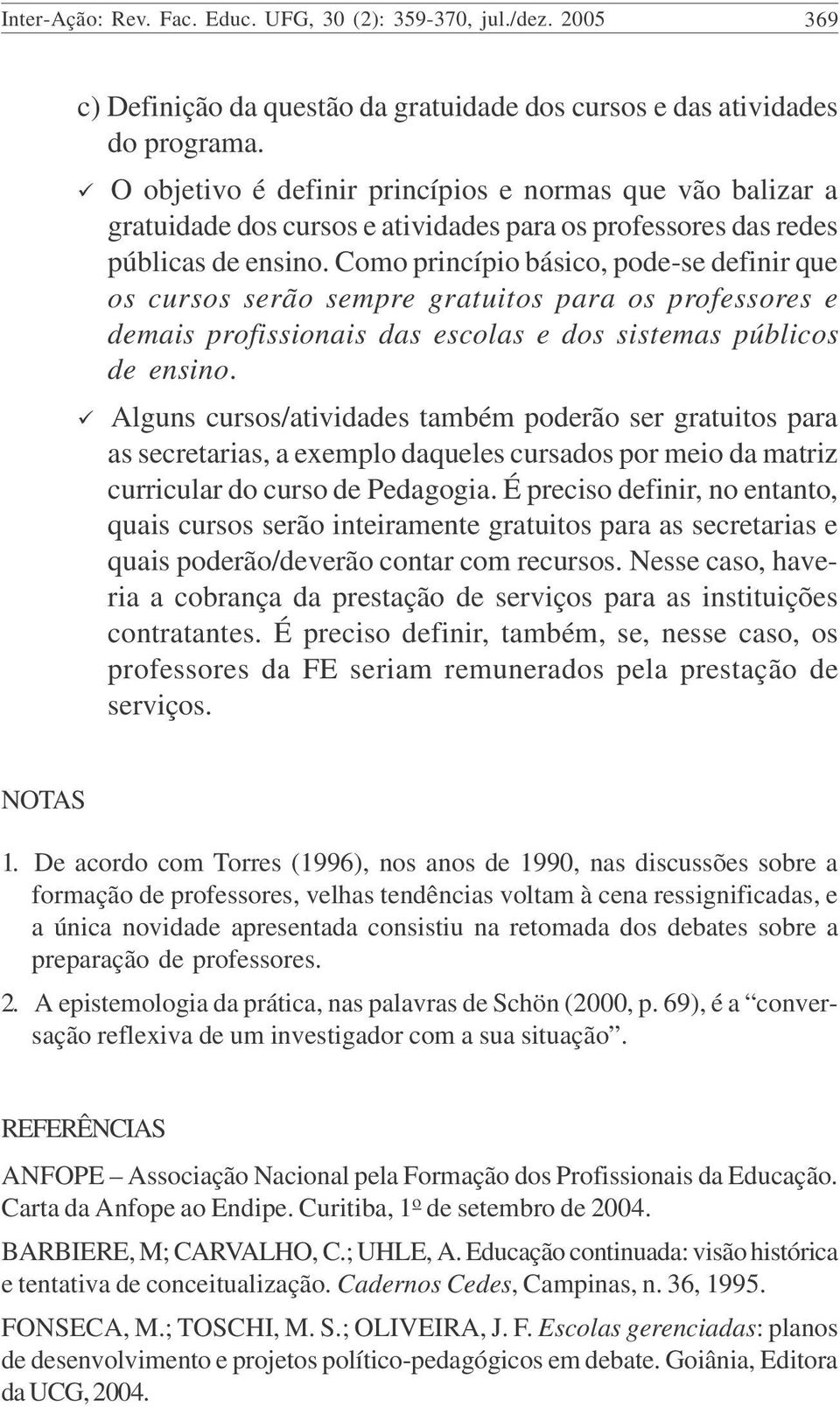 Como princípio básico, pode-se definir que os cursos serão sempre gratuitos para os professores e demais profissionais das escolas e dos sistemas públicos de ensino.