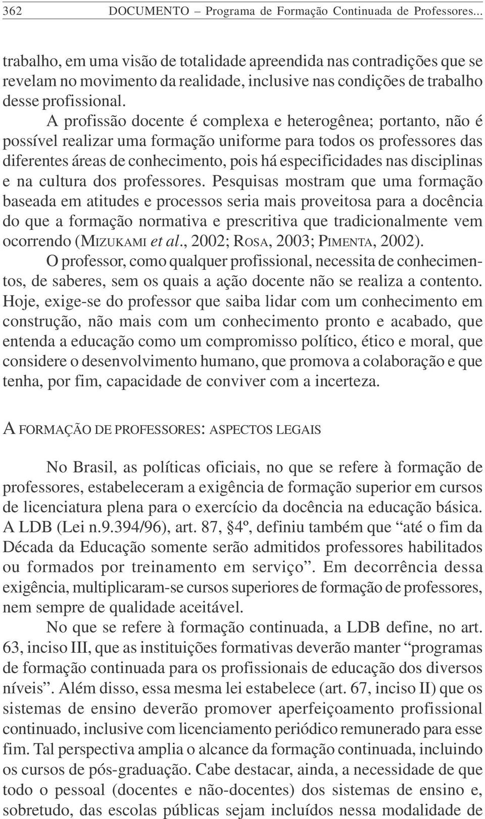 A profissão docente é complexa e heterogênea; portanto, não é possível realizar uma formação uniforme para todos os professores das diferentes áreas de conhecimento, pois há especificidades nas