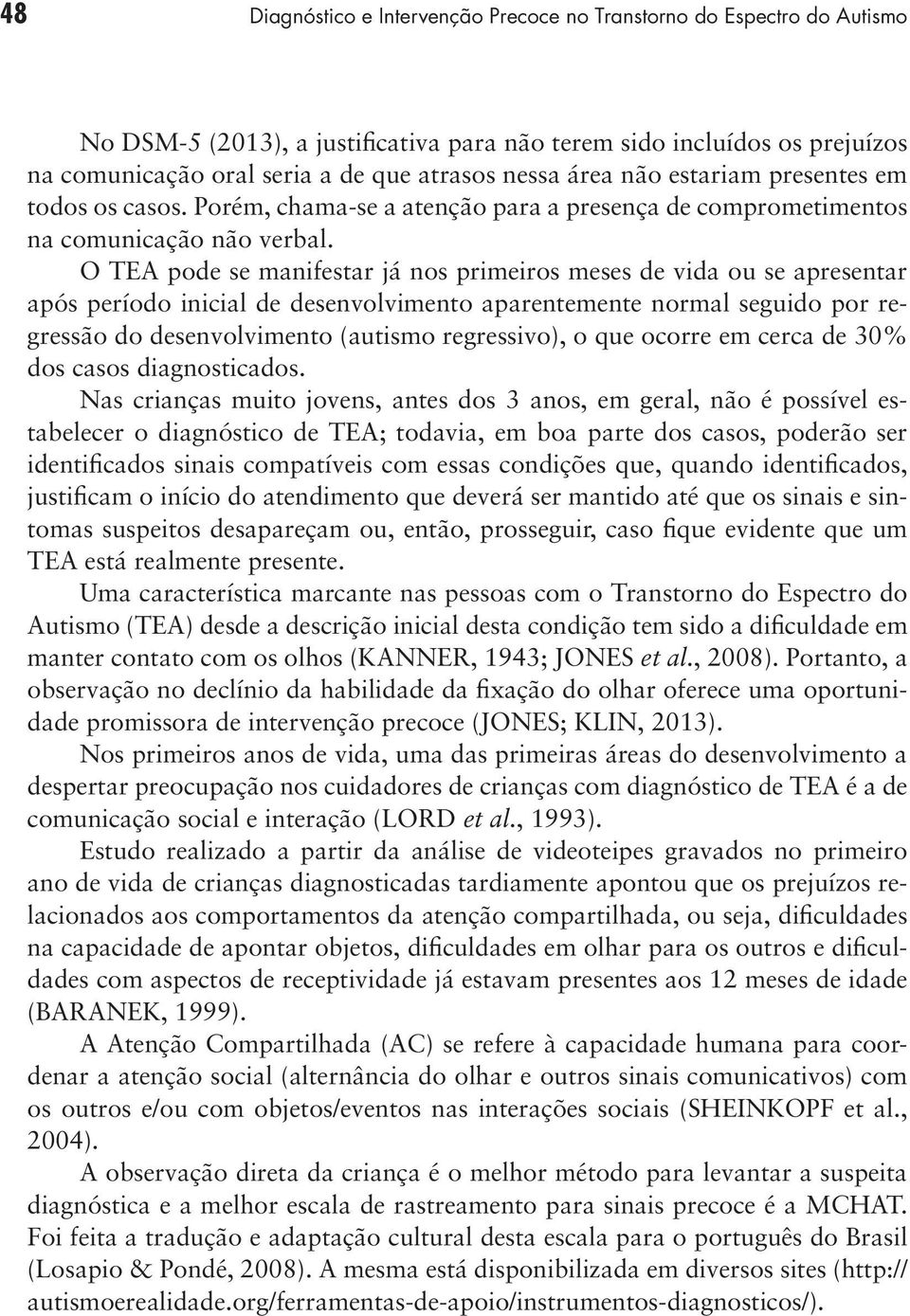 O TEA pode se manifestar já nos primeiros meses de vida ou se apresentar após período inicial de desenvolvimento aparentemente normal seguido por regressão do desenvolvimento (autismo regressivo), o