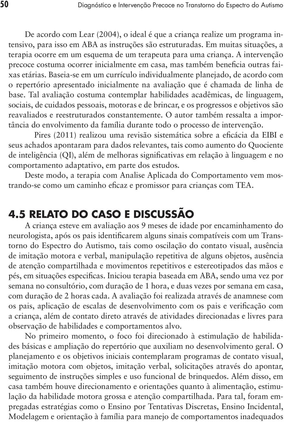 A intervenção precoce costuma ocorrer inicialmente em casa, mas também beneficia outras faixas etárias.