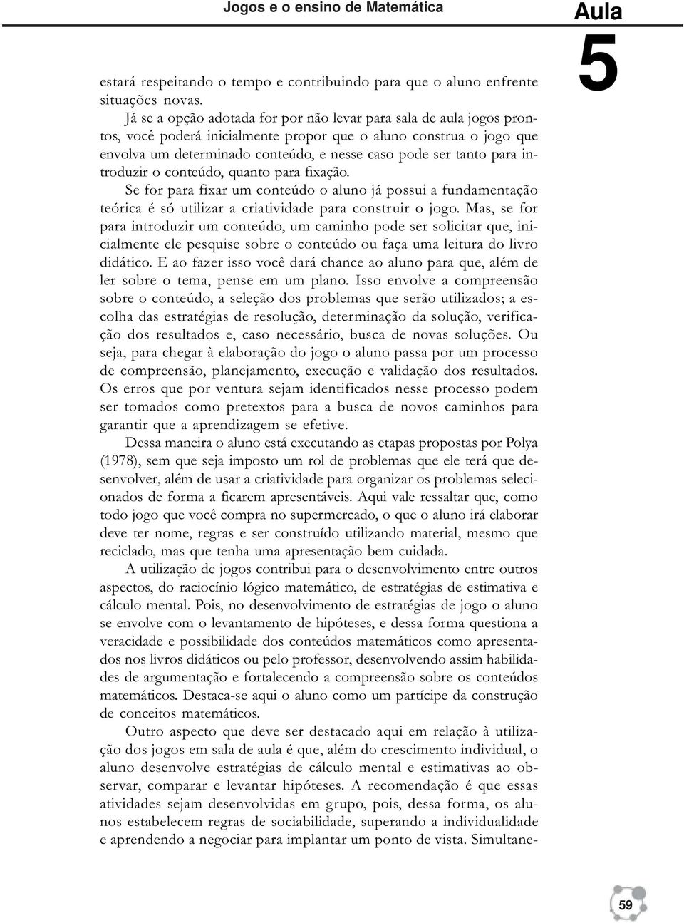 para introduzir o conteúdo, quanto para fixação. Se for para fixar um conteúdo o aluno já possui a fundamentação teórica é só utilizar a criatividade para construir o jogo.