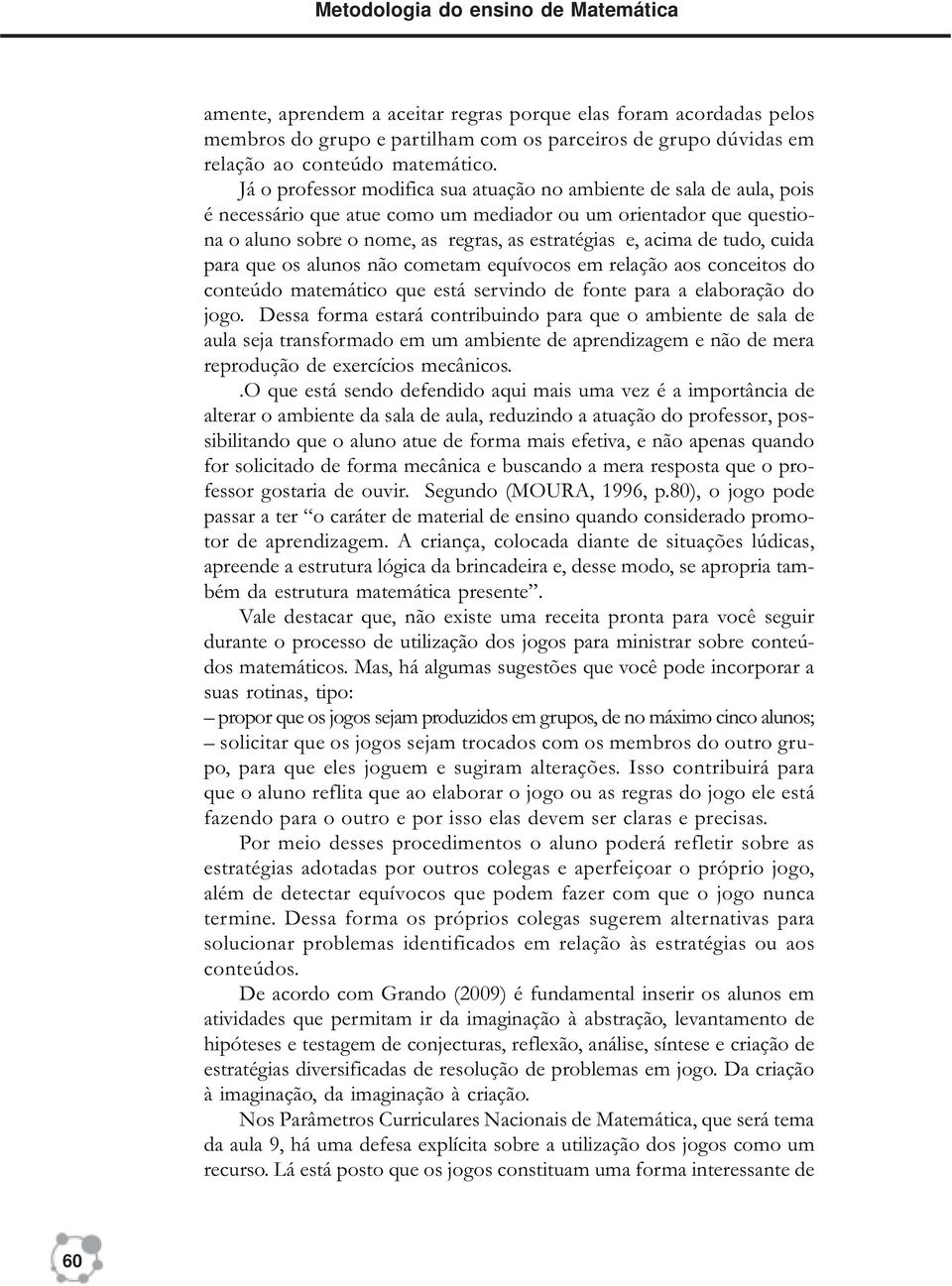 Já o professor modifica sua atuação no ambiente de sala de aula, pois é necessário que atue como um mediador ou um orientador que questiona o aluno sobre o nome, as regras, as estratégias e, acima de