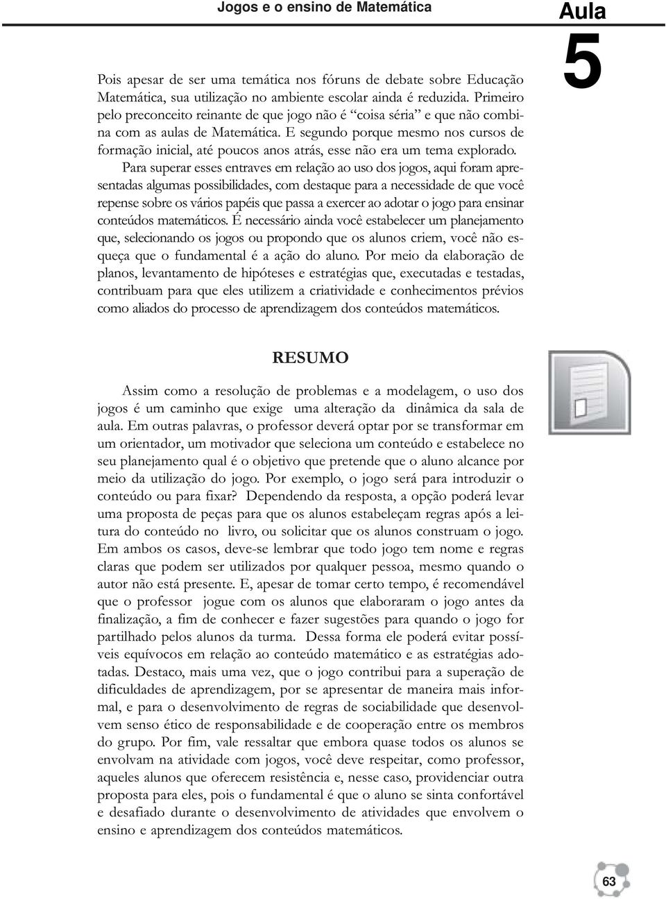 E segundo porque mesmo nos cursos de formação inicial, até poucos anos atrás, esse não era um tema explorado.