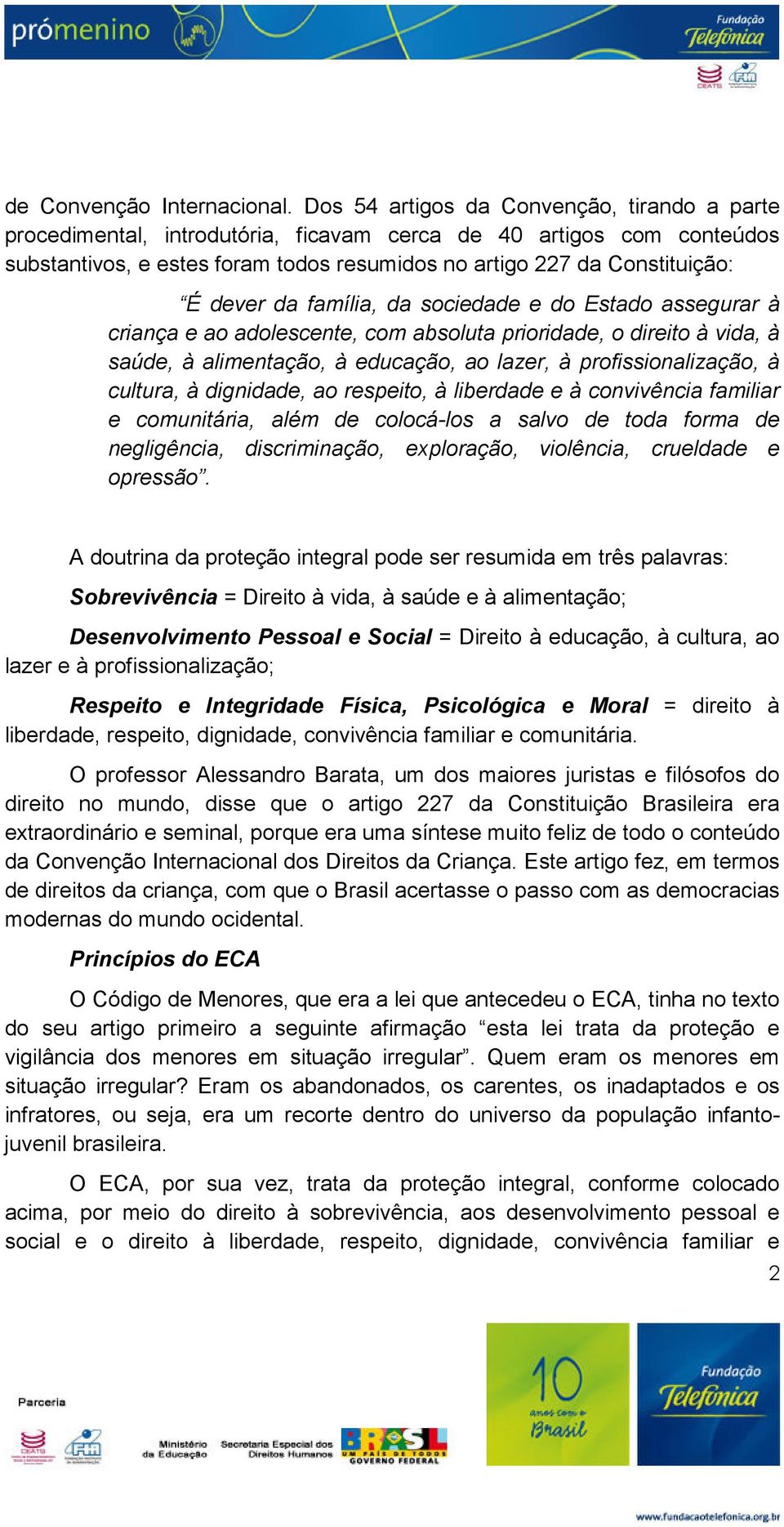 da família, da sociedade e do Estado assegurar à criança e ao adolescente, com absoluta prioridade, o direito à vida, à saúde, à alimentação, à educação, ao lazer, à profissionalização, à cultura, à