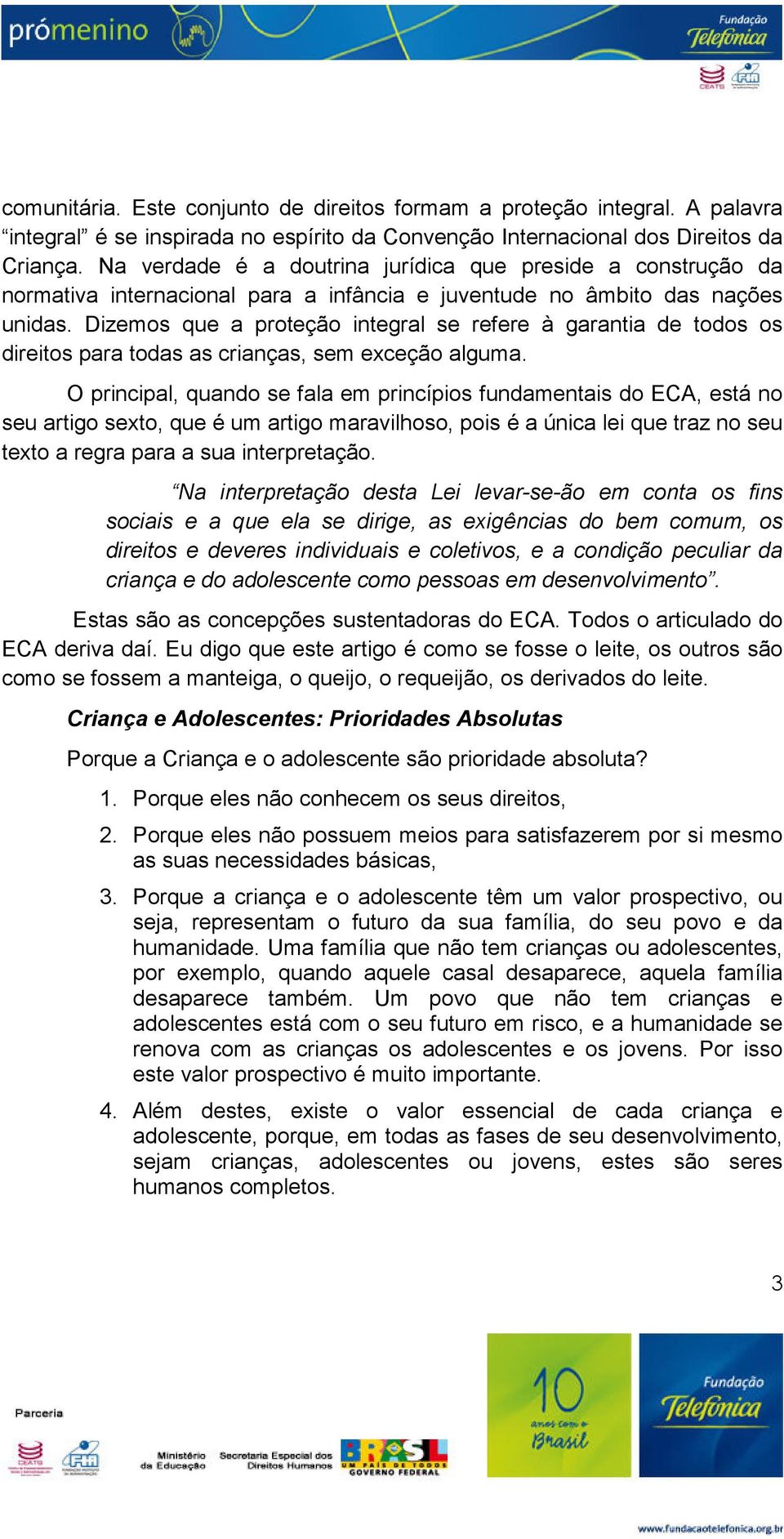 Dizemos que a proteção integral se refere à garantia de todos os direitos para todas as crianças, sem exceção alguma.