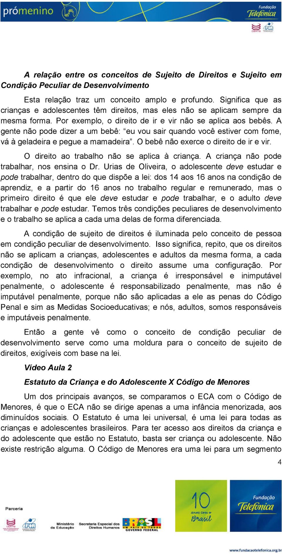 A gente não pode dizer a um bebê: eu vou sair quando você estiver com fome, vá à geladeira e pegue a mamadeira. O bebê não exerce o direito de ir e vir. O direito ao trabalho não se aplica à criança.