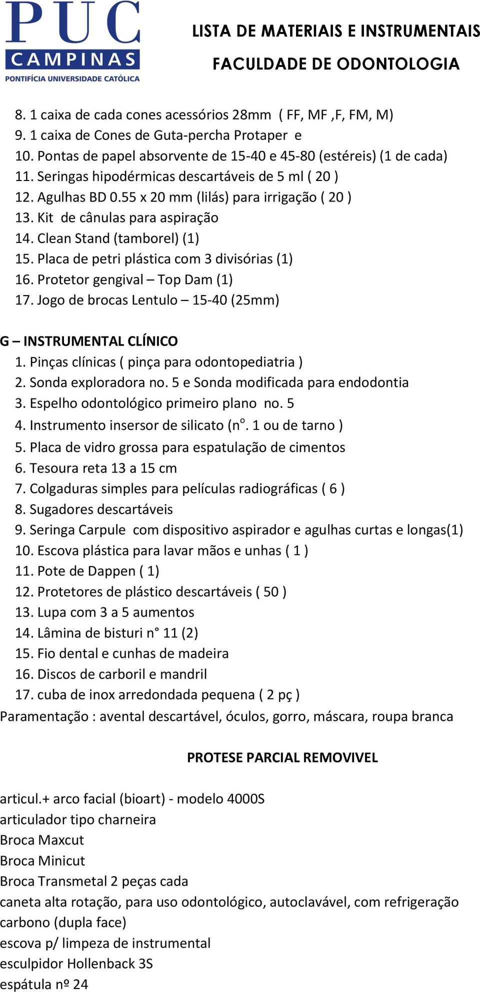 Placa de petri plástica com 3 divisórias (1) 16. Protetor gengival Top Dam (1) 17. Jogo de brocas Lentulo 15-40 (25mm) G INSTRUMENTAL CLÍNICO 1. Pinças clínicas ( pinça para odontopediatria ) 2.