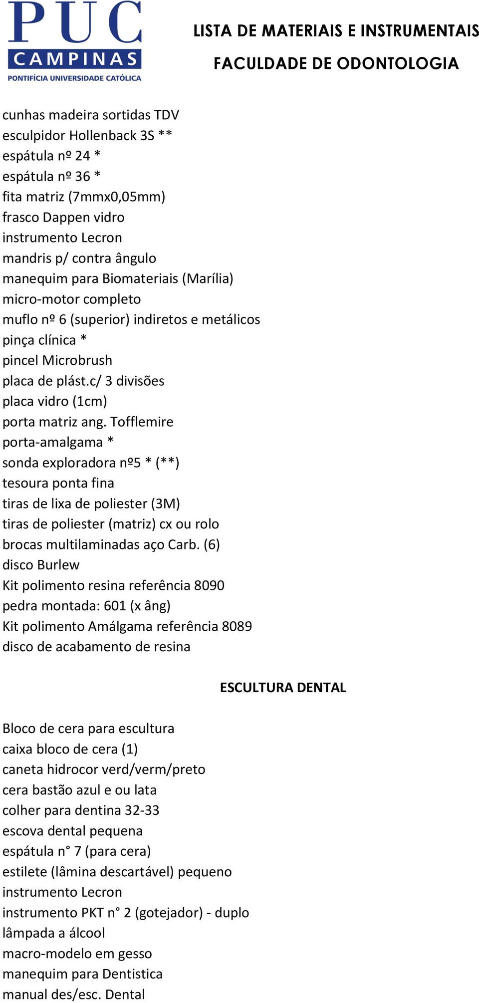 Tofflemire porta-amalgama * sonda exploradora nº5 * (**) tesoura ponta fina tiras de lixa de poliester (3M) tiras de poliester (matriz) cx ou rolo brocas multilaminadas aço Carb.