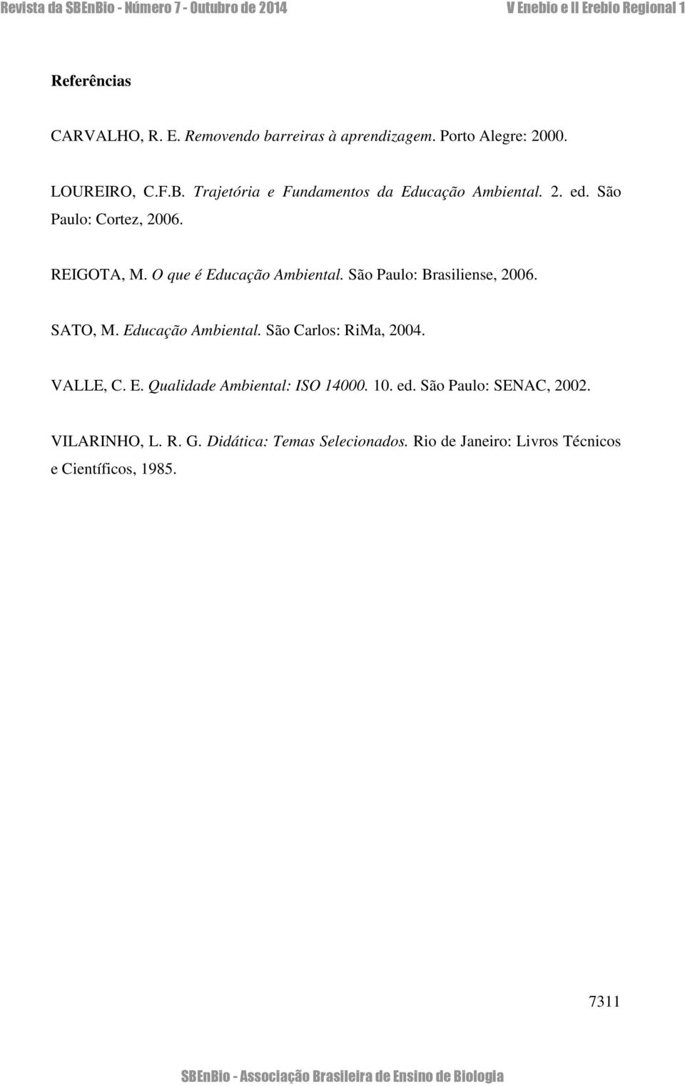 São Paulo: Brasiliense, 2006. SATO, M. Educação Ambiental. São Carlos: RiMa, 2004. VALLE, C. E. Qualidade Ambiental: ISO 14000.