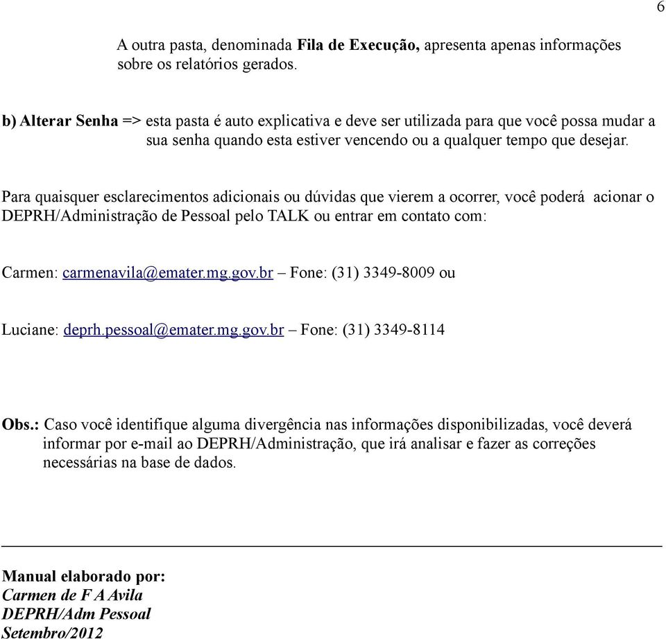 Para quaisquer esclarecimentos adicionais ou dúvidas que vierem a ocorrer, você poderá acionar o DEPRH/Administração de Pessoal pelo TALK ou entrar em contato com: Carmen: carmenavila@emater.mg.gov.