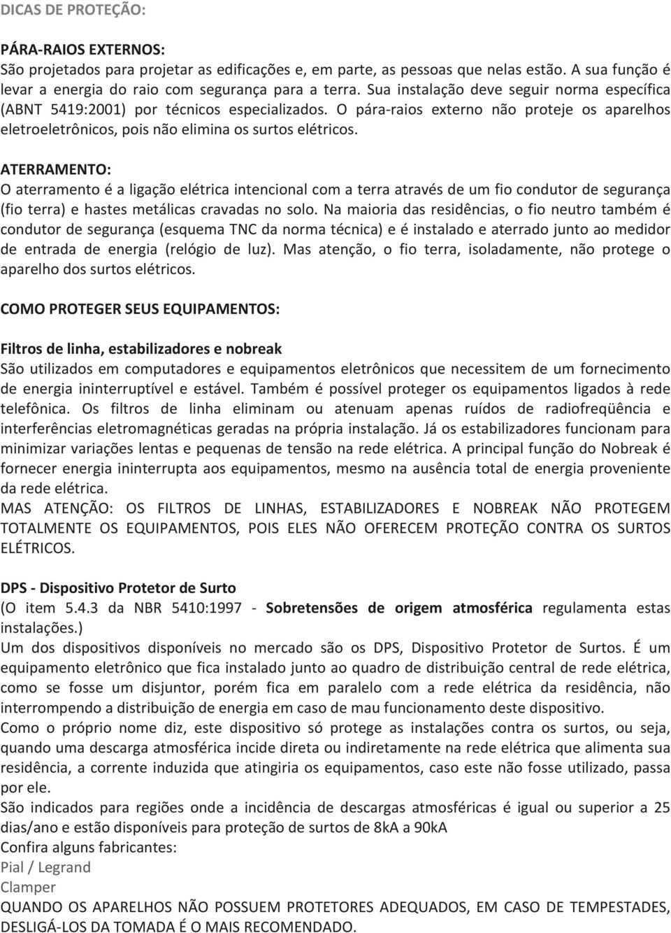 ATERRAMENTO: O aterramento é a ligação elétrica intencional com a terra através de um fio condutor de segurança (fio terra) e hastes metálicas cravadas no solo.