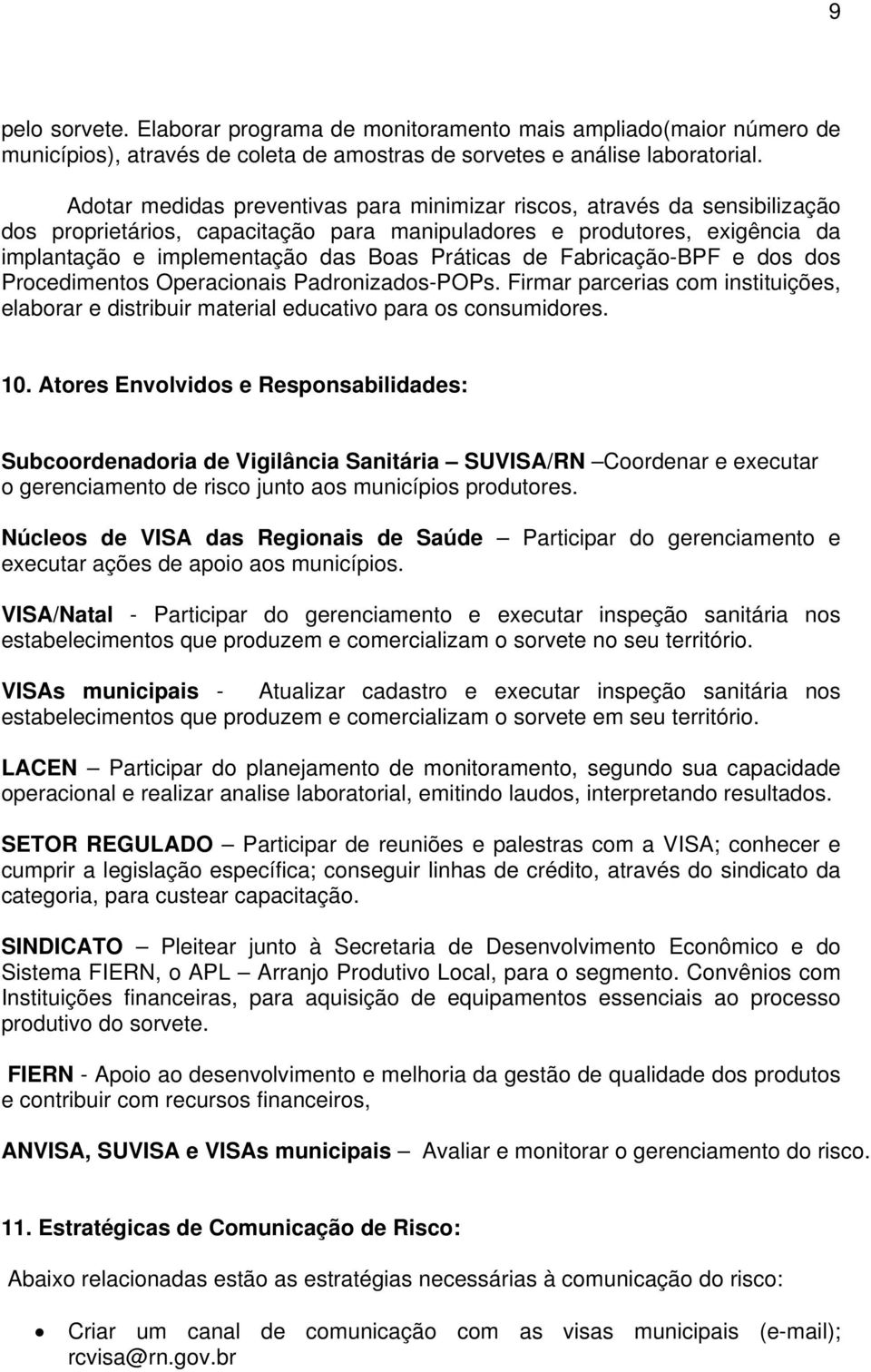 de Fabricação-BPF e dos dos Procedimentos Operacionais Padronizados-POPs. Firmar parcerias com instituições, elaborar e distribuir material educativo para os consumidores. 10.