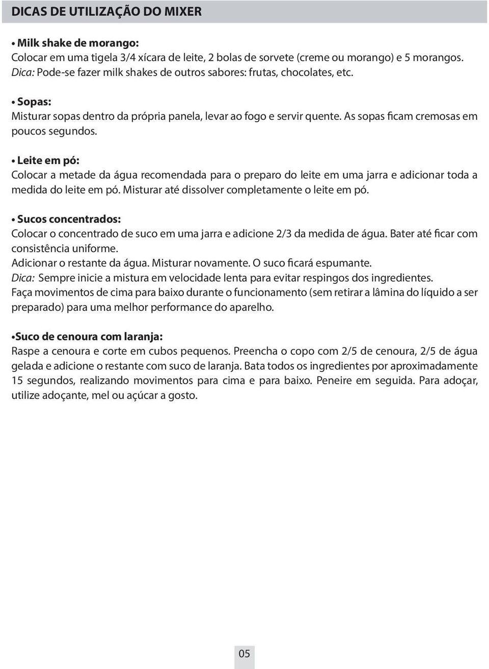 Leite em pó: Colocar a metade da água recomendada para o preparo do leite em uma jarra e adicionar toda a medida do leite em pó. Misturar até dissolver completamente o leite em pó.