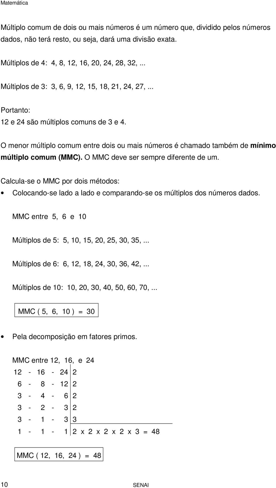 O MMC deve ser sempre diferente de um. Calcula-se o MMC por dois métodos: Colocando-se lado a lado e comparando-se os múltiplos dos números dados.