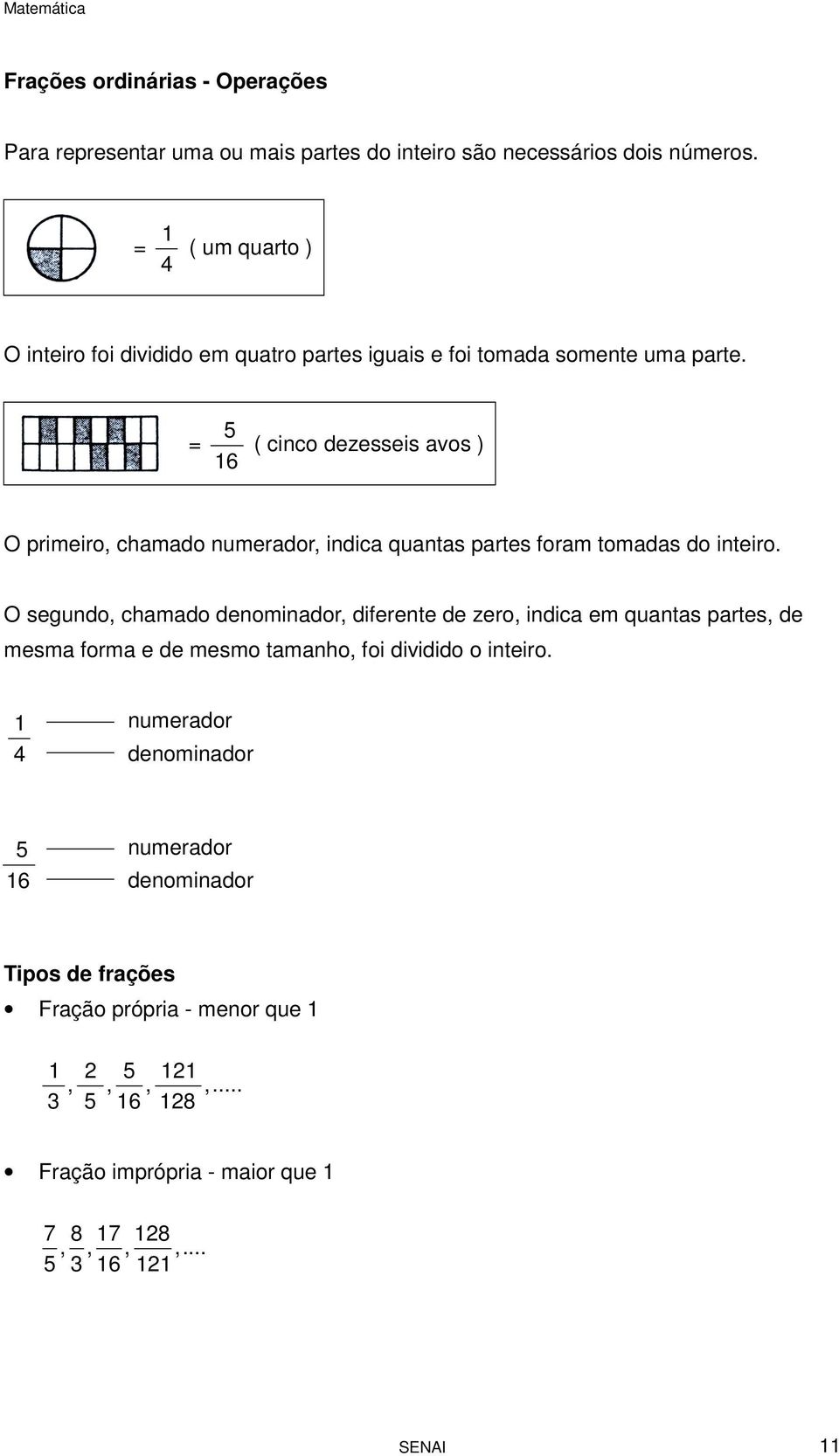 = 16 5 ( cinco dezesseis avos ) O primeiro, chamado numerador, indica quantas partes foram tomadas do inteiro.