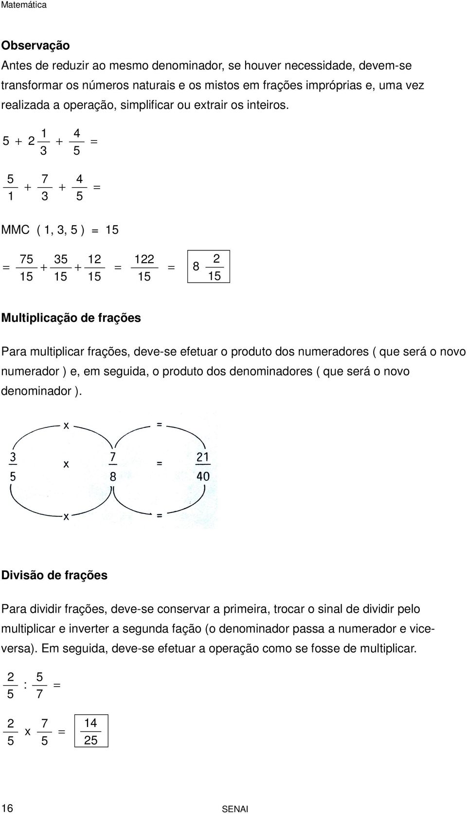 1 4 5 + + = 3 5 5 1 + 7 3 + 4 5 = MMC ( 1, 3, 5 ) = 15 = 75 15 + 35 15 + 1 15 = 1 15 = 8 15 Multiplicação de frações Para multiplicar frações, deve-se efetuar o produto dos numeradores ( que será o