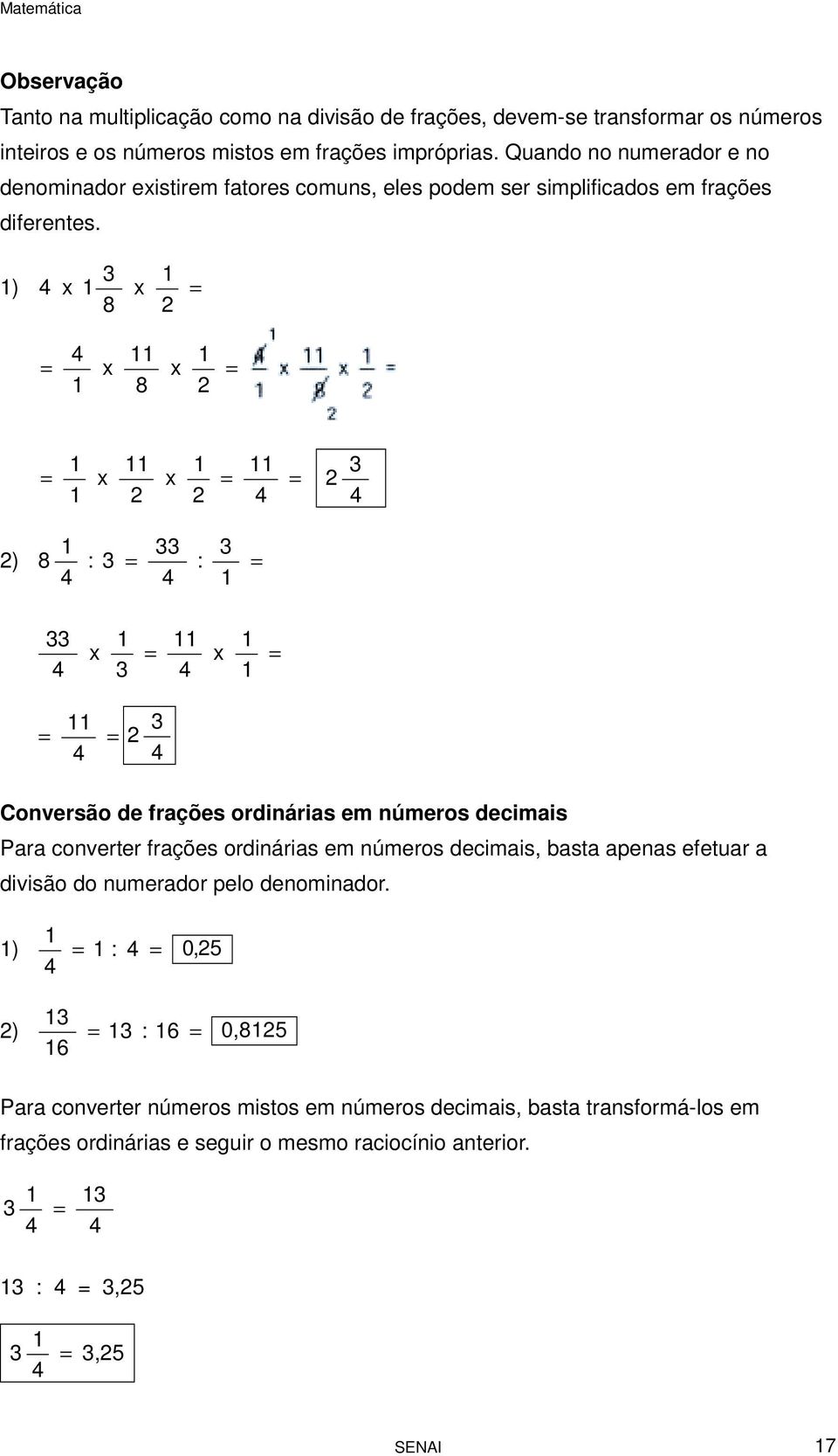 3 1 1) 4 x 1 x = 8 = 4 1 x 11 8 x 1 = = 1 1 x 11 x 1 = 11 4 = 3 4 1 33 3 ) 8 : 3 = : = 4 4 1 33 4 x 1 3 = 11 4 x 1 1 = = 11 4 = 3 4 Conversão de frações ordinárias em números decimais Para