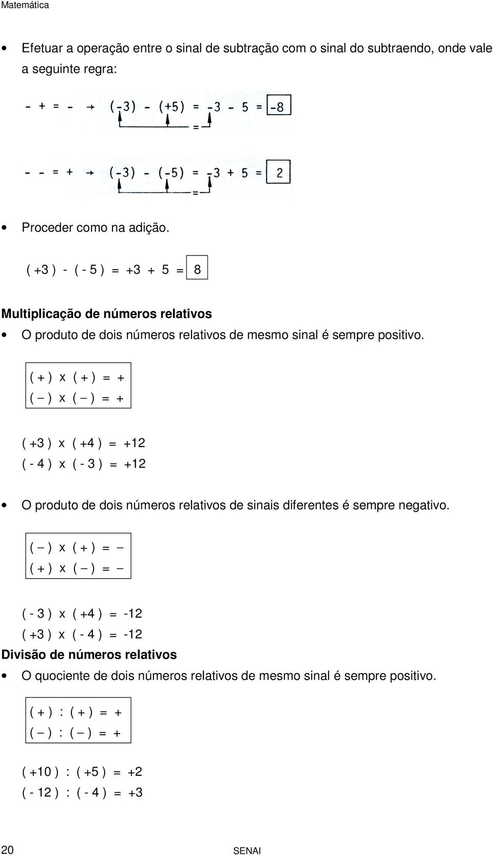 ( + ) x ( + ) = + ( ) x ( ) = + ( +3 ) x ( +4 ) = +1 ( - 4 ) x ( - 3 ) = +1 O produto de dois números relativos de sinais diferentes é sempre negativo.