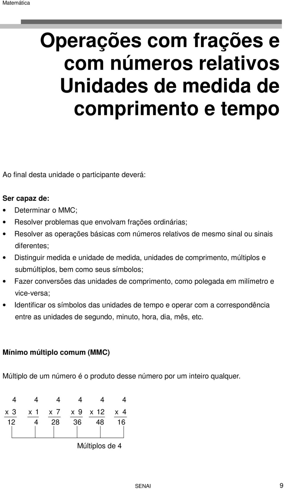 bem como seus símbolos; Fazer conversões das unidades de comprimento, como polegada em milímetro e vice-versa; Identificar os símbolos das unidades de tempo e operar com a correspondência entre as