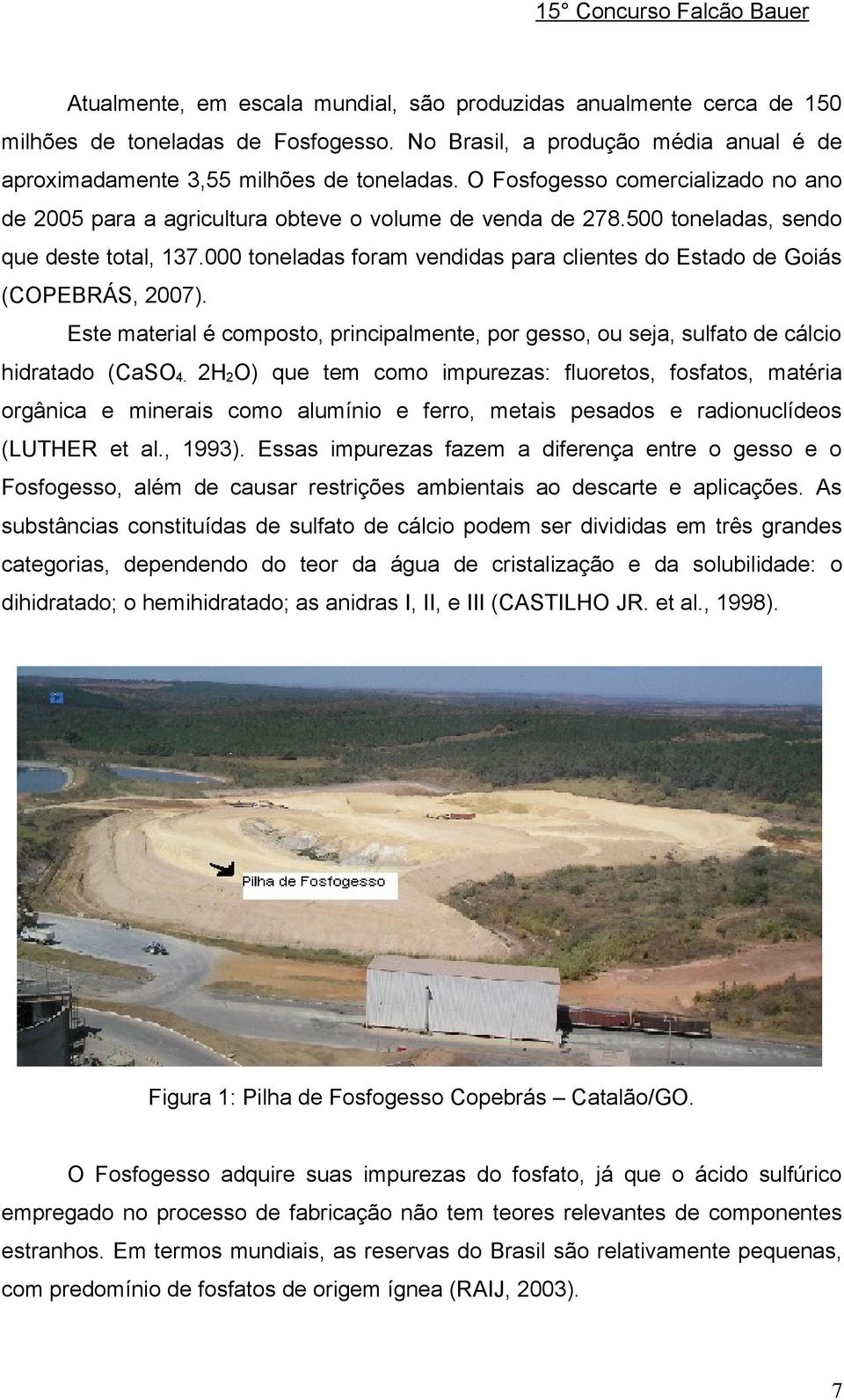 000 toneladas foram vendidas para clientes do Estado de Goiás (COPEBRÁS, 2007). Este material é composto, principalmente, por gesso, ou seja, sulfato de cálcio hidratado (CaSO4.
