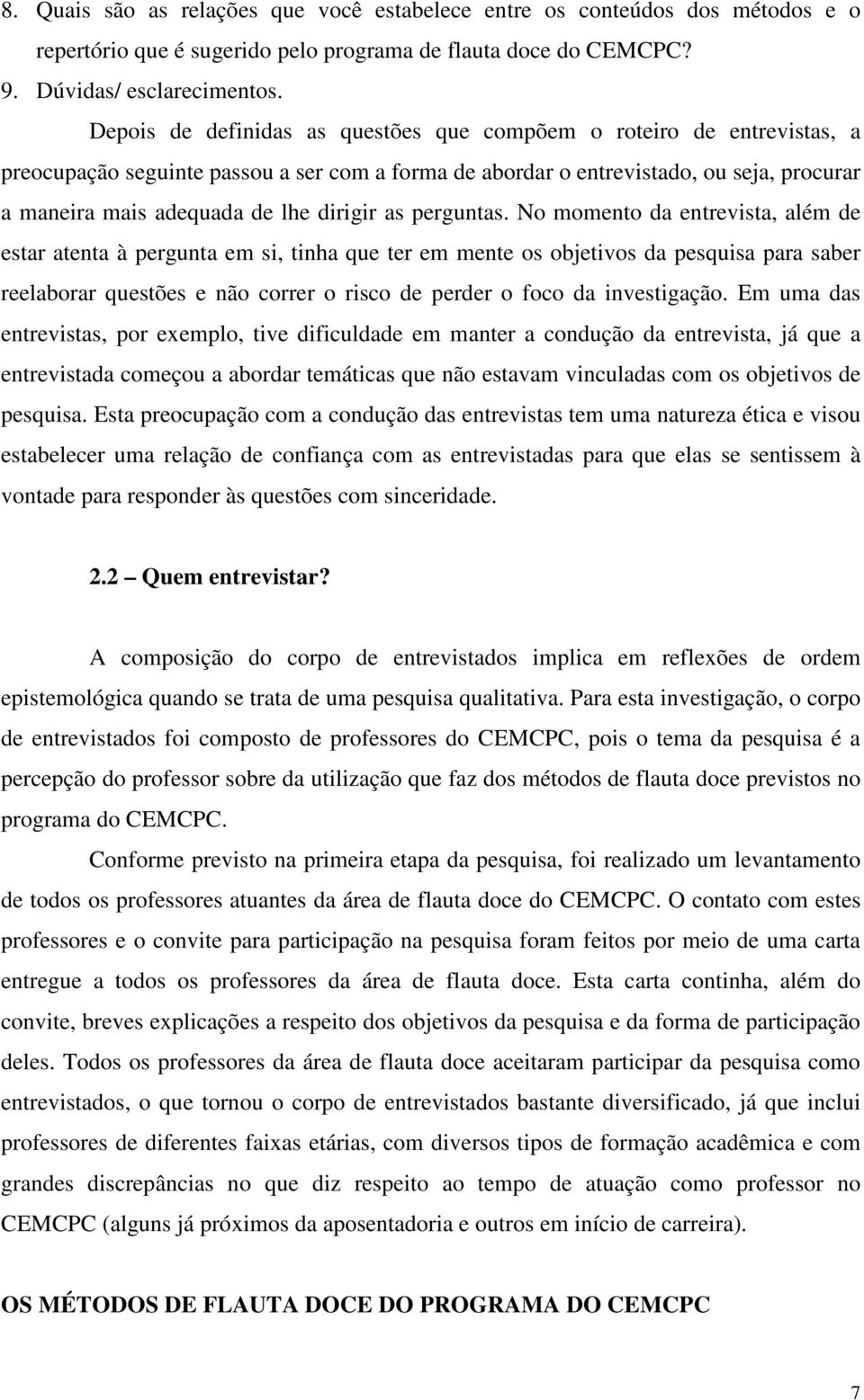 No momento da entrevista, além estar atenta à pergunta em si, tinha que ter em mente os objetivos da pesquisa para saber reelaborar questões e não correr o risco perr o foco da investigação.