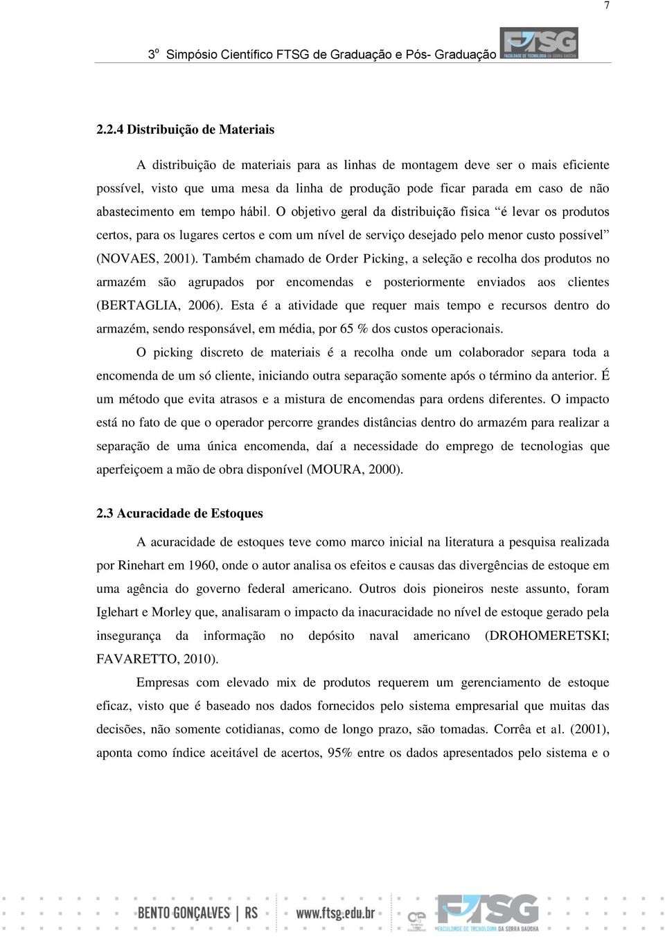 Também chamado de Order Picking, a seleção e recolha dos produtos no armazém são agrupados por encomendas e posteriormente enviados aos clientes (BERTAGLIA, 2006).