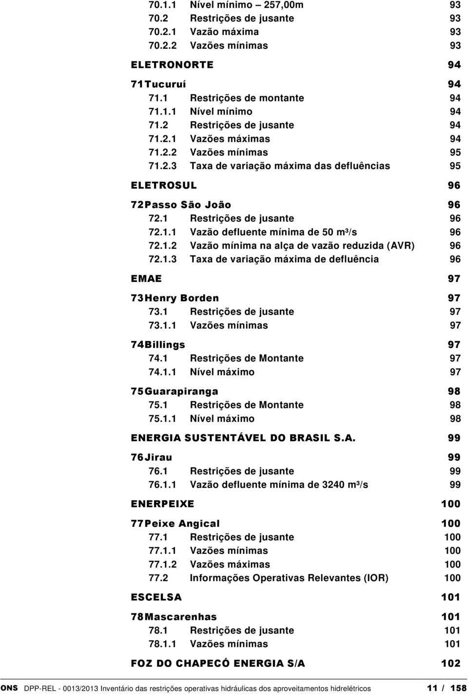 1.2 Vazão mínima na alça de vazão reduzida (AVR) 96 72.1.3 Taxa de variação máxima de defluência 96 EMAE 97 73 Henry Borden 97 73.1 Restrições de jusante 97 73.1.1 Vazões mínimas 97 74 Billings 97 74.