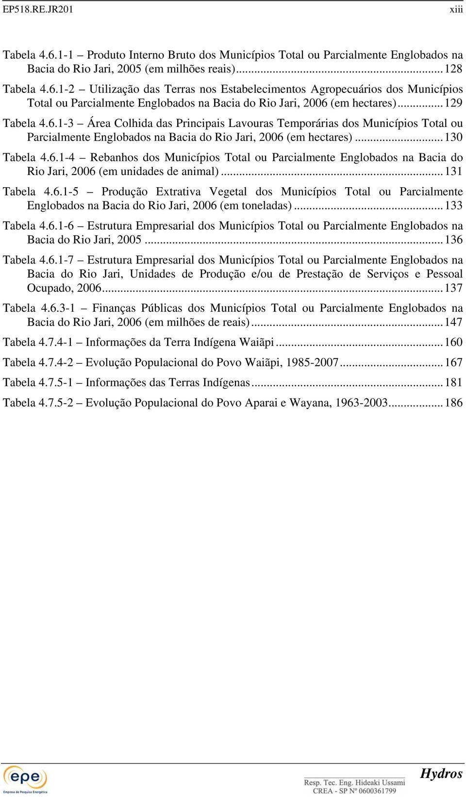 ..131 Tabela 4.6.1-5 Produção Extrativa Vegetal dos Municípios Total ou Parcialmente Englobados na Bacia do Rio Jari, 2006 (em toneladas)...133 Tabela 4.6.1-6 Estrutura Empresarial dos Municípios Total ou Parcialmente Englobados na Bacia do Rio Jari, 2005.